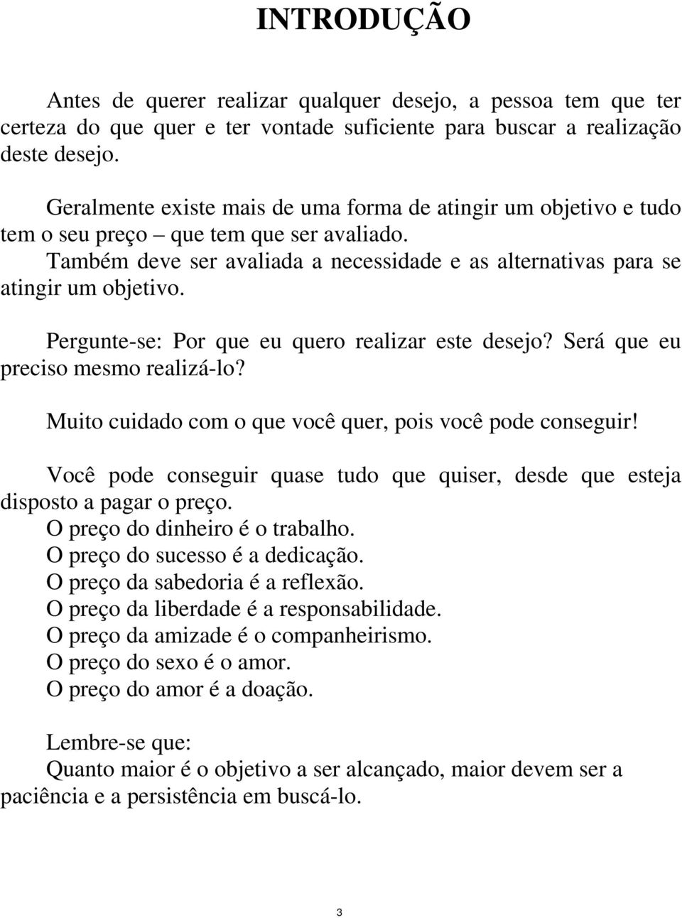 Pergunte-se: Por que eu quero realizar este desejo? Será que eu preciso mesmo realizá-lo? Muito cuidado com o que você quer, pois você pode conseguir!