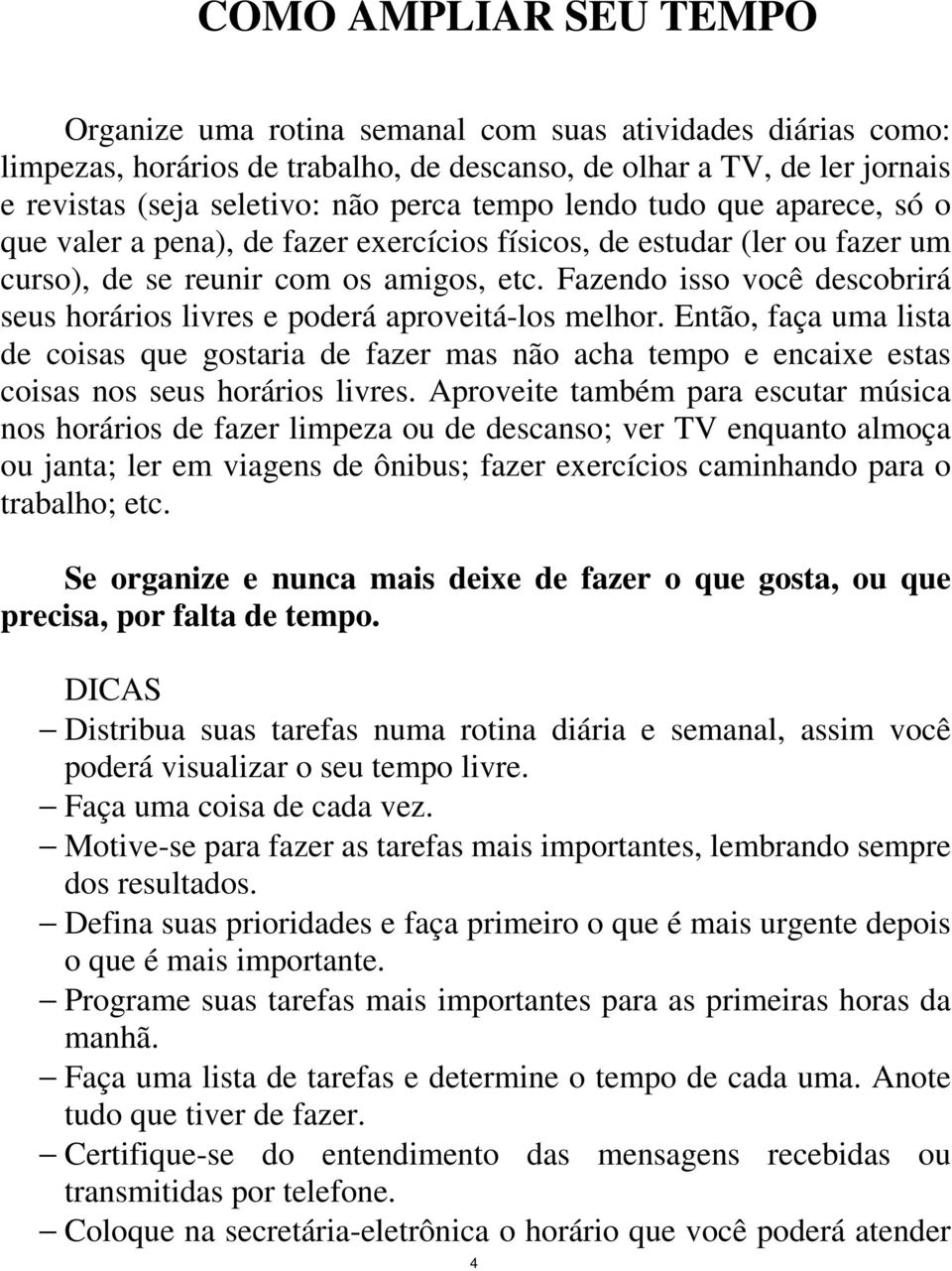 Fazendo isso você descobrirá seus horários livres e poderá aproveitá-los melhor.