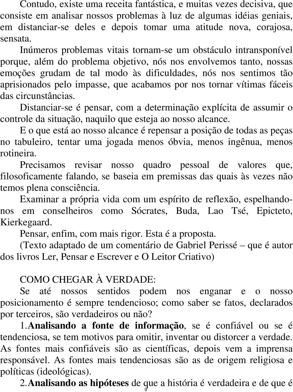 Inúmeros problemas vitais tornam-se um obstáculo intransponível porque, além do problema objetivo, nós nos envolvemos tanto, nossas emoções grudam de tal modo às dificuldades, nós nos sentimos tão