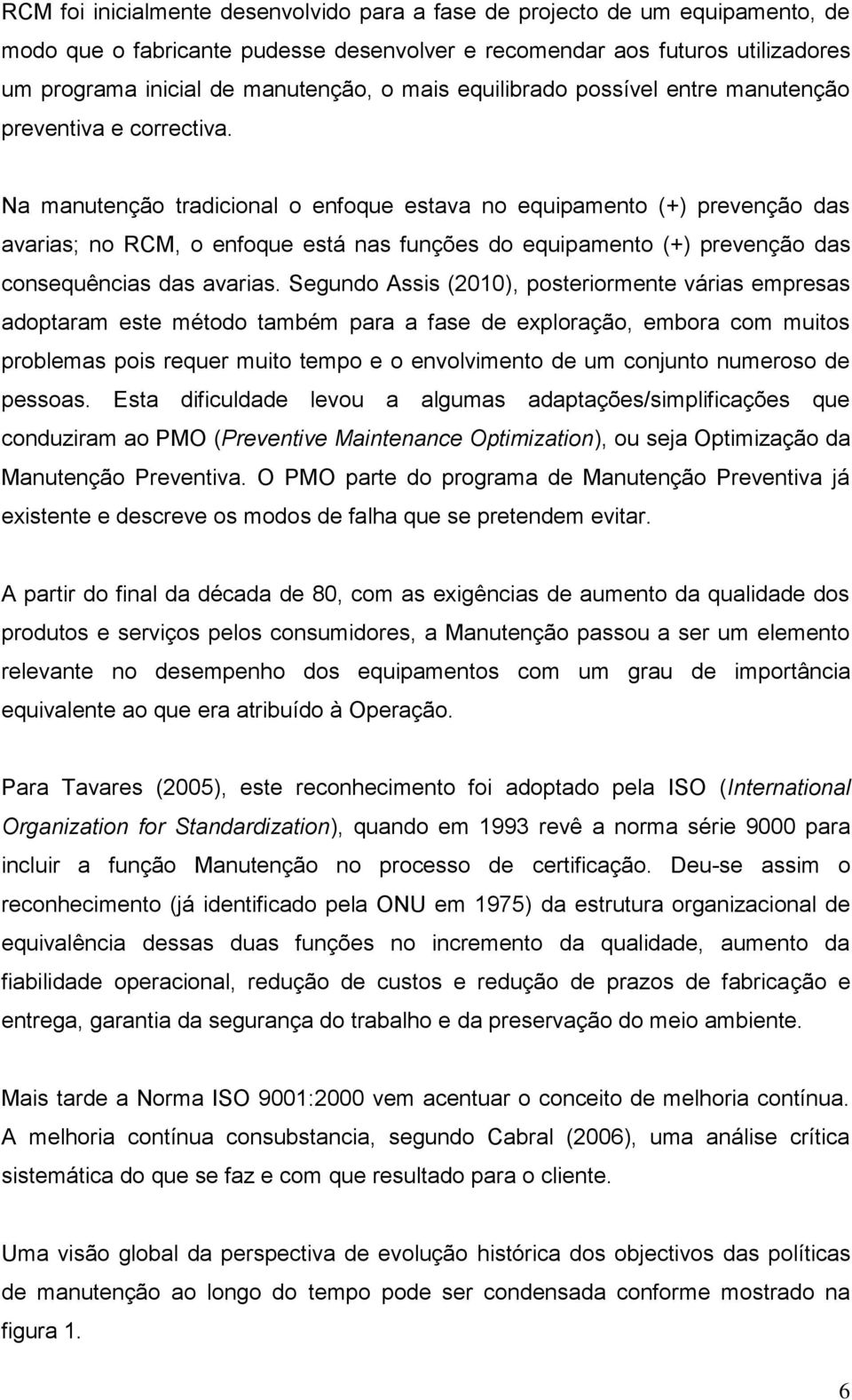 Na manutenção tradicional o enfoque estava no equipamento (+) prevenção das avarias; no RCM, o enfoque está nas funções do equipamento (+) prevenção das consequências das avarias.