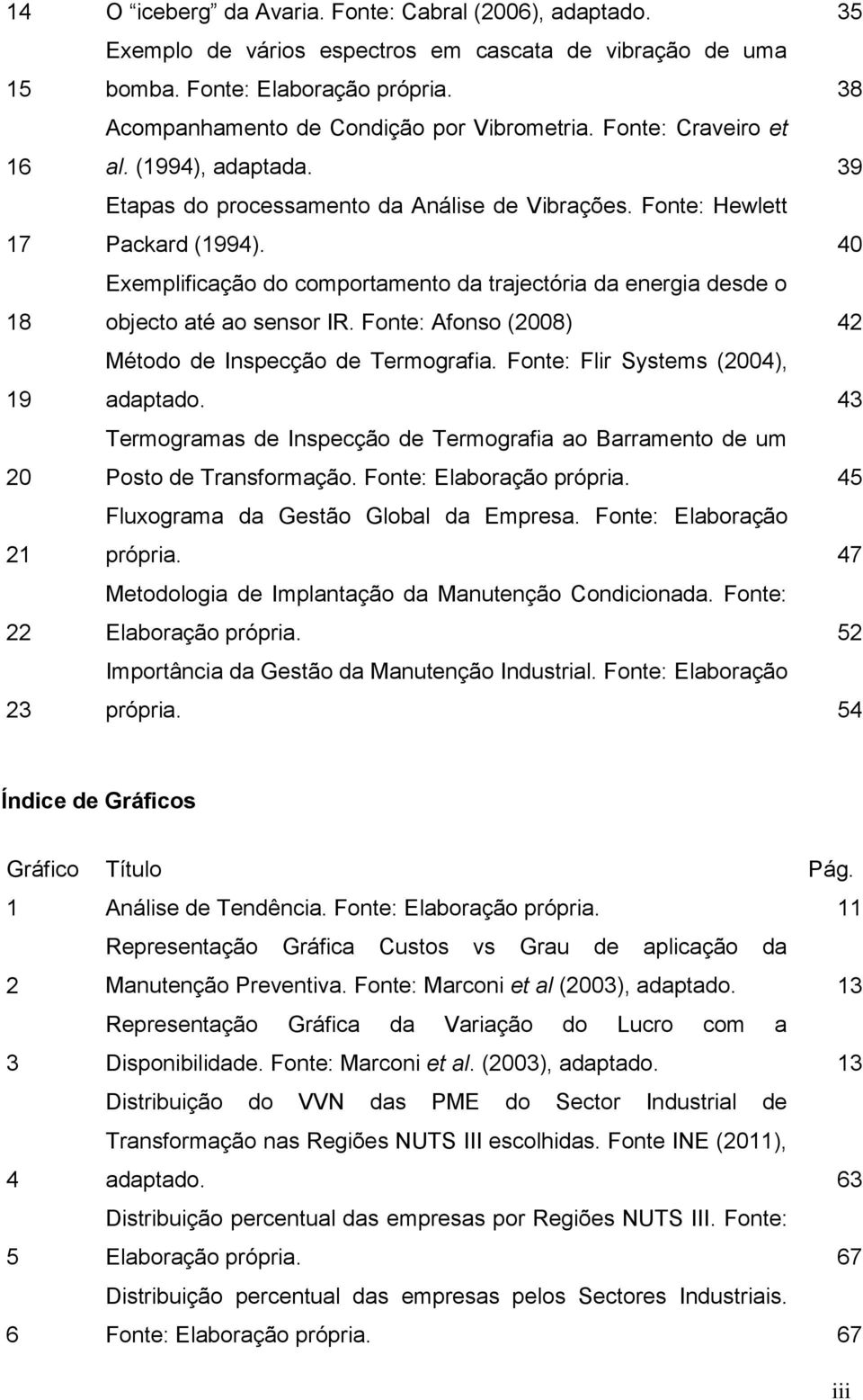 40 18 Exemplificação do comportamento da trajectória da energia desde o objecto até ao sensor IR. Fonte: Afonso (2008) 42 19 Método de Inspecção de Termografia. Fonte: Flir Systems (2004), adaptado.