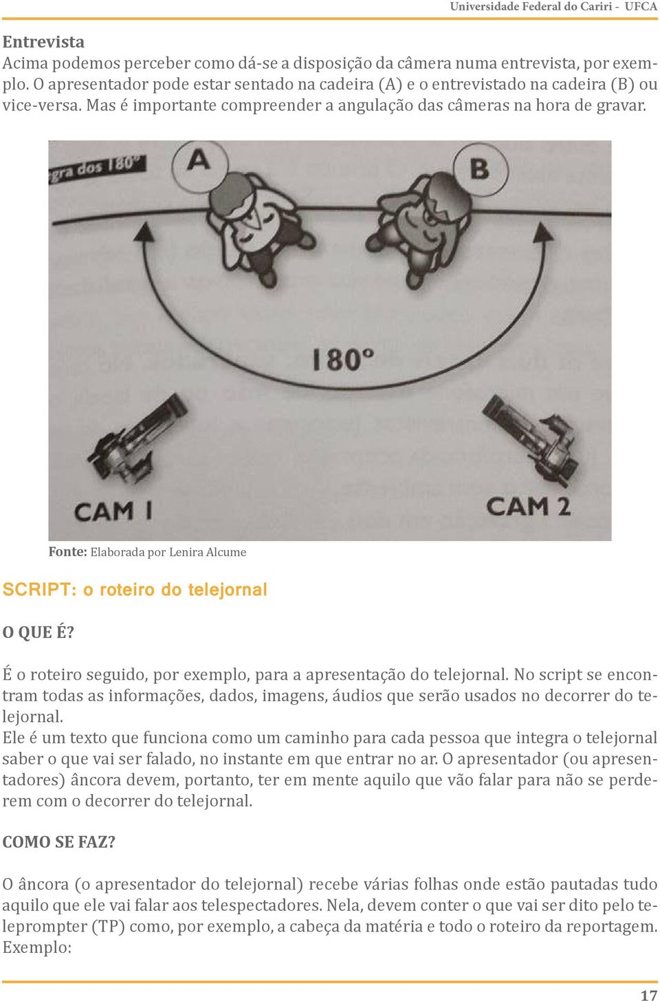 SCRIPT: o roteiro do telejornal O QUE É? Fonte: Elaborada por Lenira Alcume É o roteiro seguido, por exemplo, para a apresentação do telejornal.