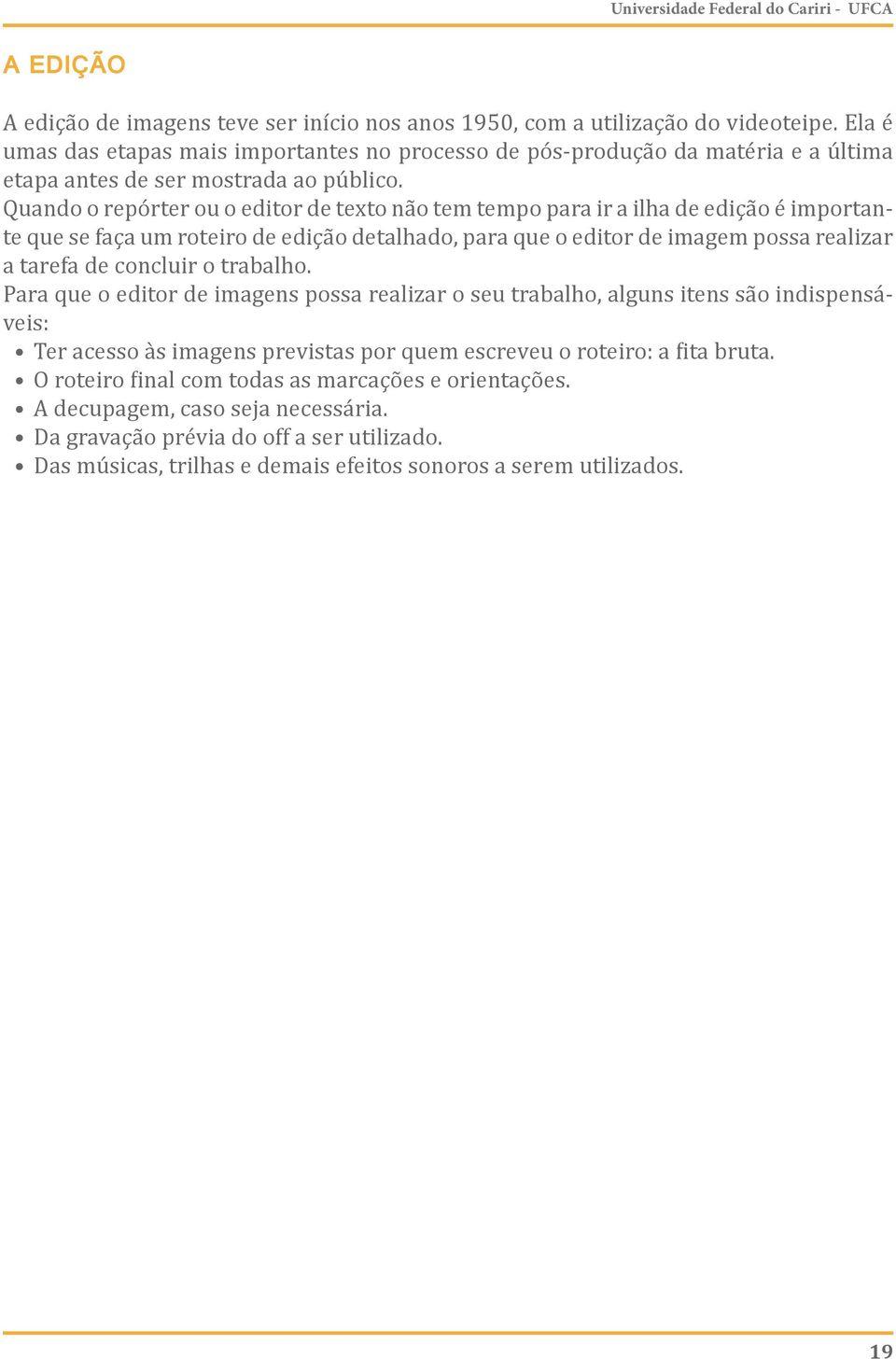 Quando o repórter ou o editor de texto não tem tempo para ir a ilha de edição é importante que se faça um roteiro de edição detalhado, para que o editor de imagem possa realizar a tarefa de concluir