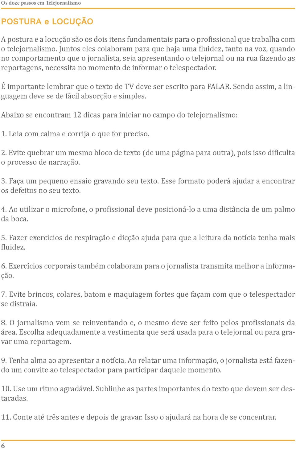 informar o telespectador. É importante lembrar que o texto de TV deve ser escrito para FALAR. Sendo assim, a linguagem deve se de fácil absorção e simples.