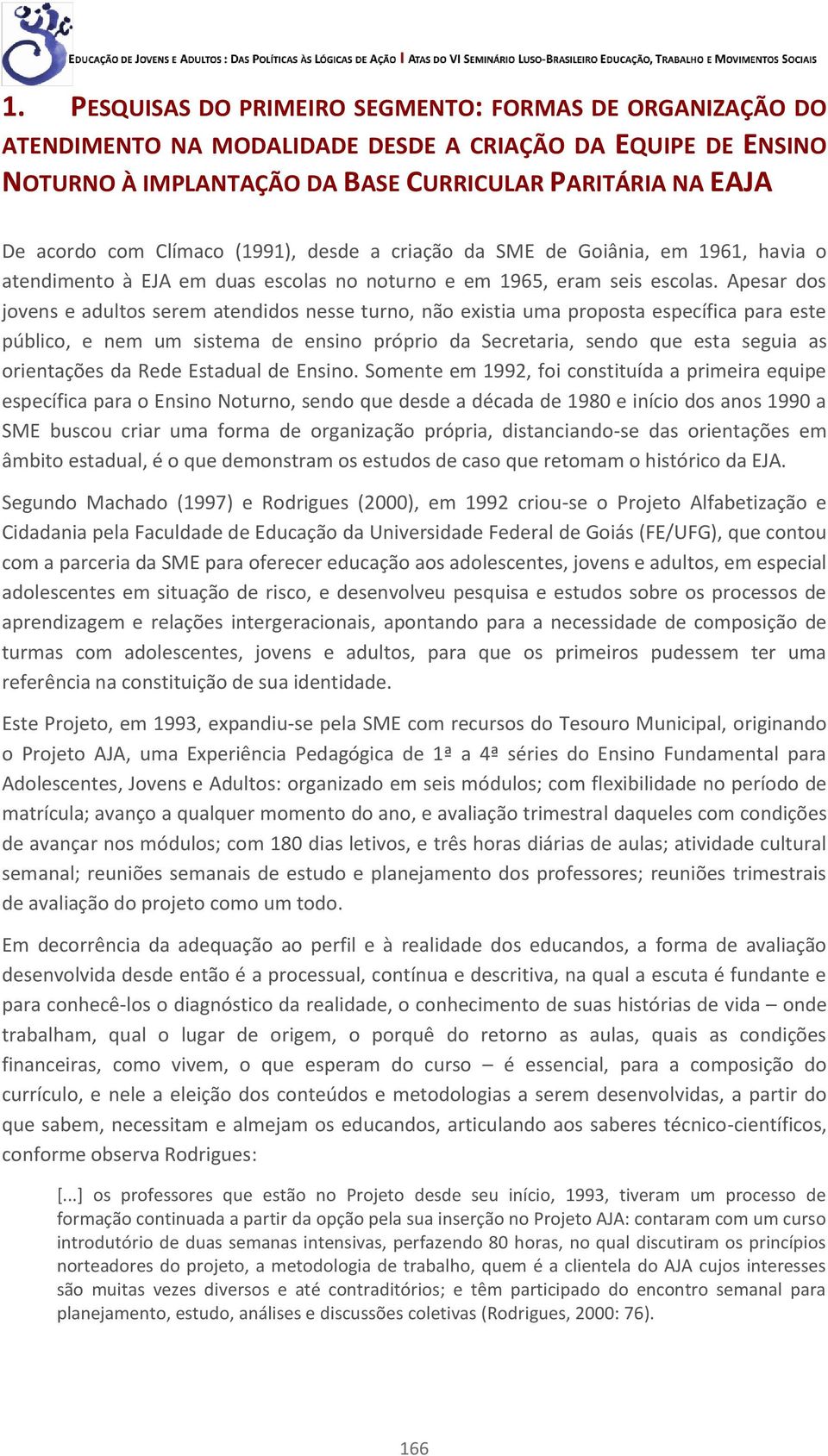 Apesar dos jovens e adultos serem atendidos nesse turno, não existia uma proposta específica para este público, e nem um sistema de ensino próprio da Secretaria, sendo que esta seguia as orientações