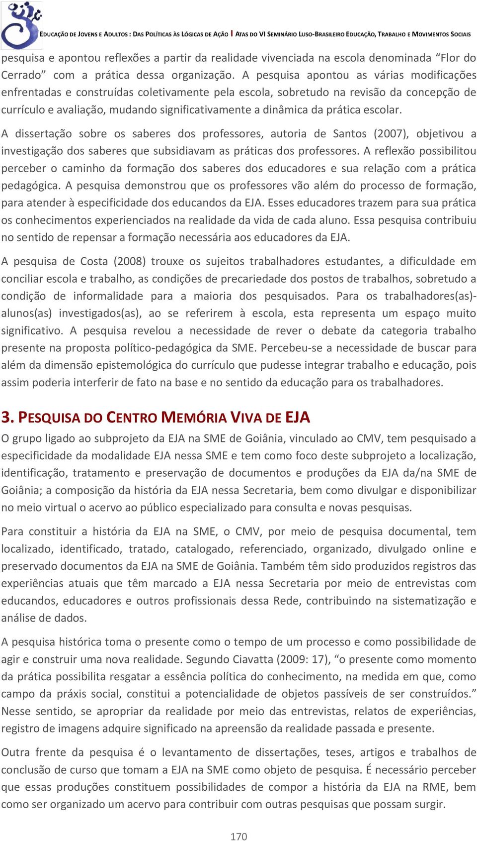 prática escolar. A dissertação sobre os saberes dos professores, autoria de Santos (2007), objetivou a investigação dos saberes que subsidiavam as práticas dos professores.