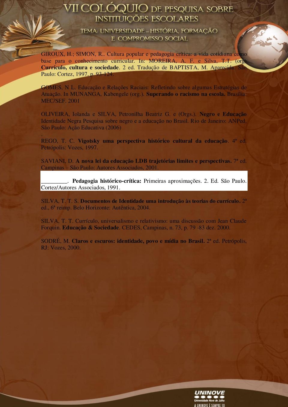 Superando o racismo na escola. Brasília: MEC/SEF. 2001 OLIVEIRA, Iolanda e SILVA, Petronilha Beatriz G. e (Orgs.). Negro e Educação Identidade Negra Pesquisa sobre negro e a educação no Brasil.