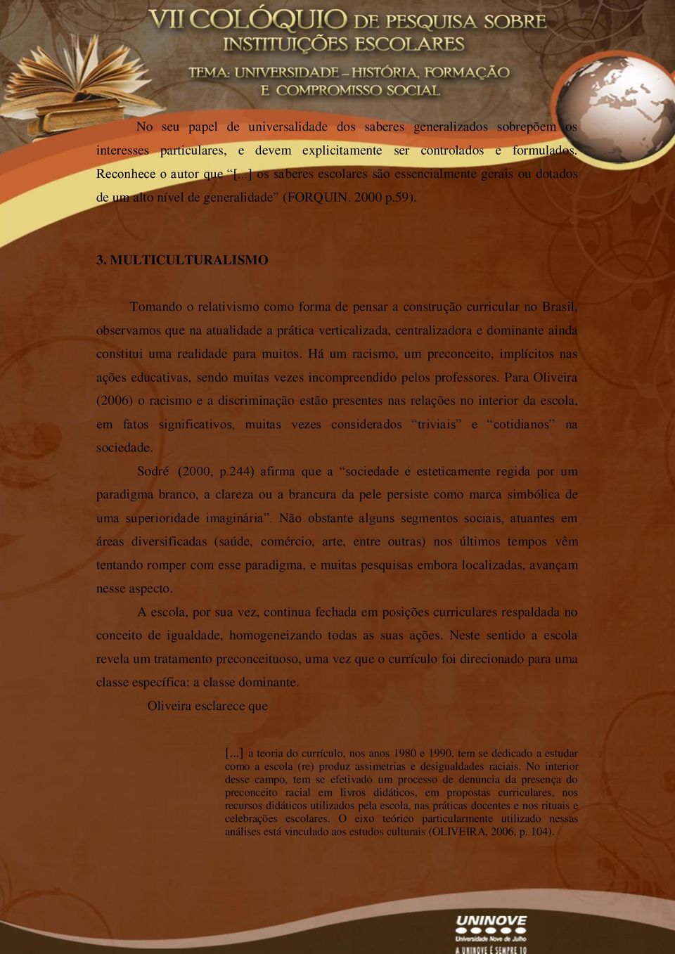 MULTICULTURALISMO Tomando o relativismo como forma de pensar a construção curricular no Brasil, observamos que na atualidade a prática verticalizada, centralizadora e dominante ainda constitui uma