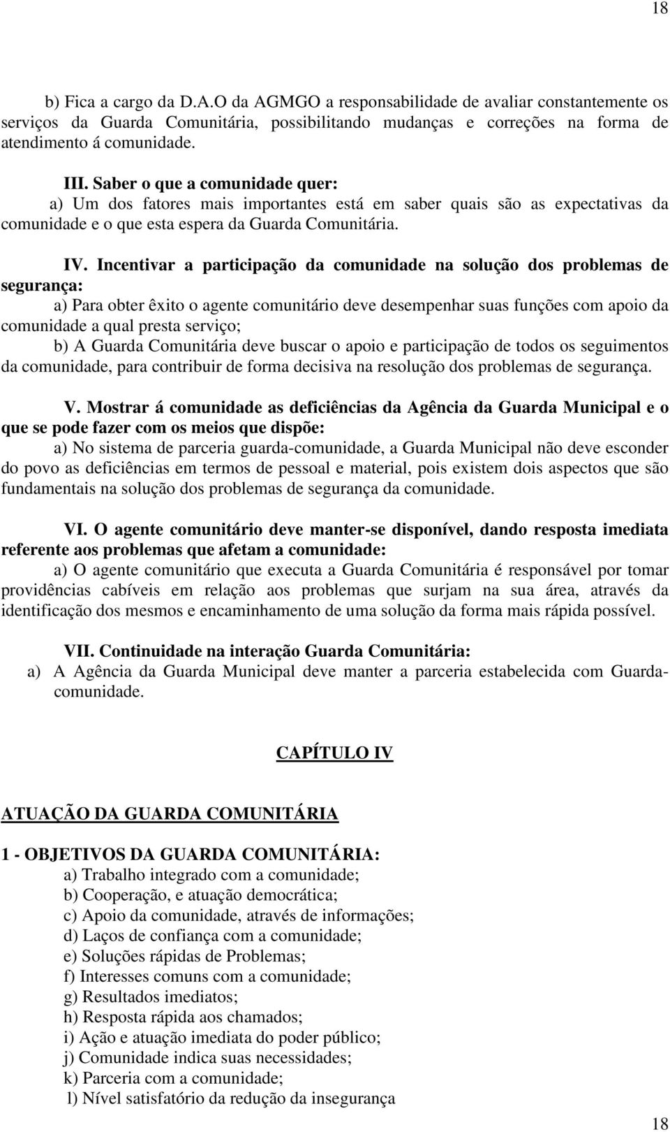 Incentivar a participação da comunidade na solução dos problemas de segurança: a) Para obter êxito o agente comunitário deve desempenhar suas funções com apoio da comunidade a qual presta serviço; b)