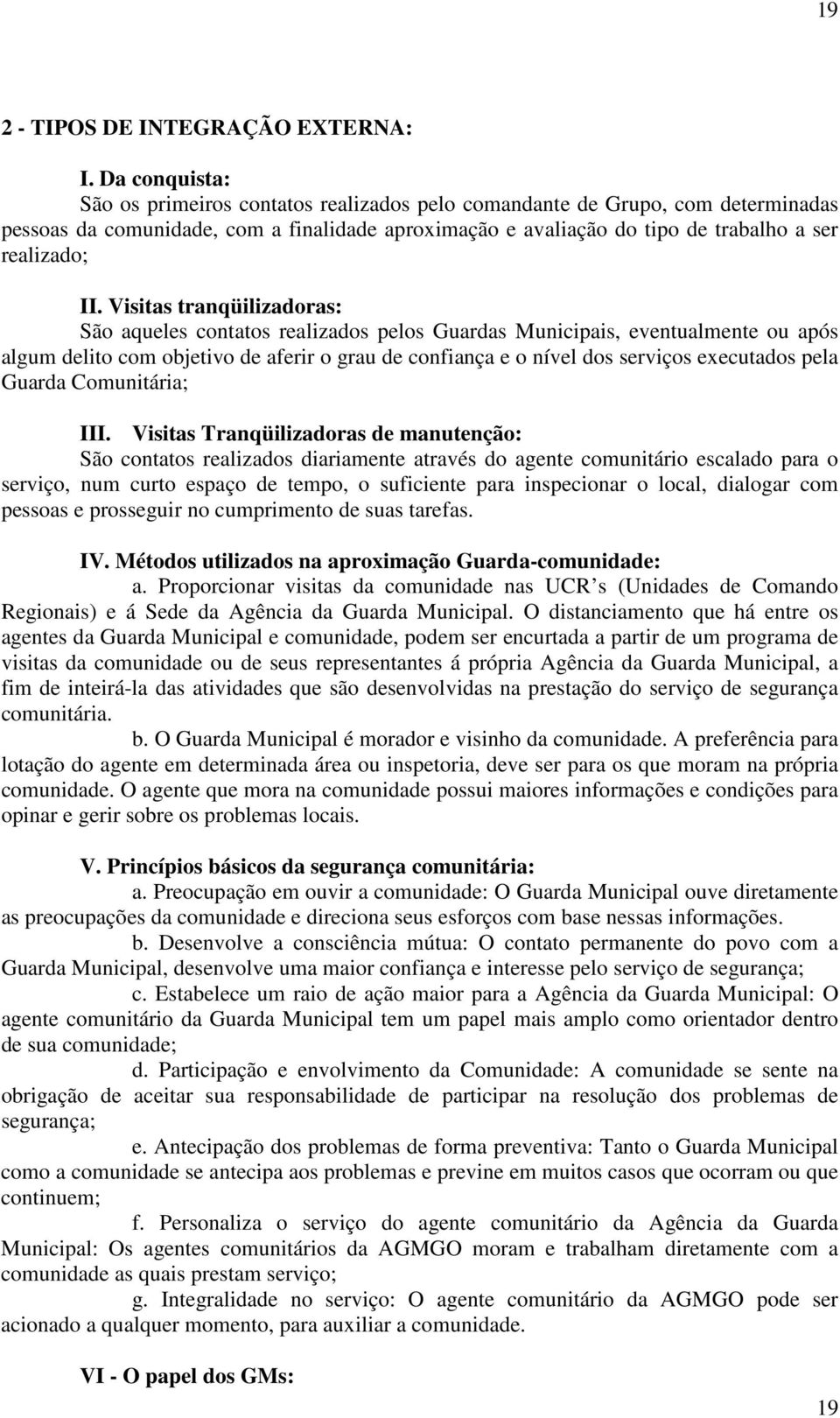 Visitas tranqüilizadoras: São aqueles contatos realizados pelos Guardas Municipais, eventualmente ou após algum delito com objetivo de aferir o grau de confiança e o nível dos serviços executados