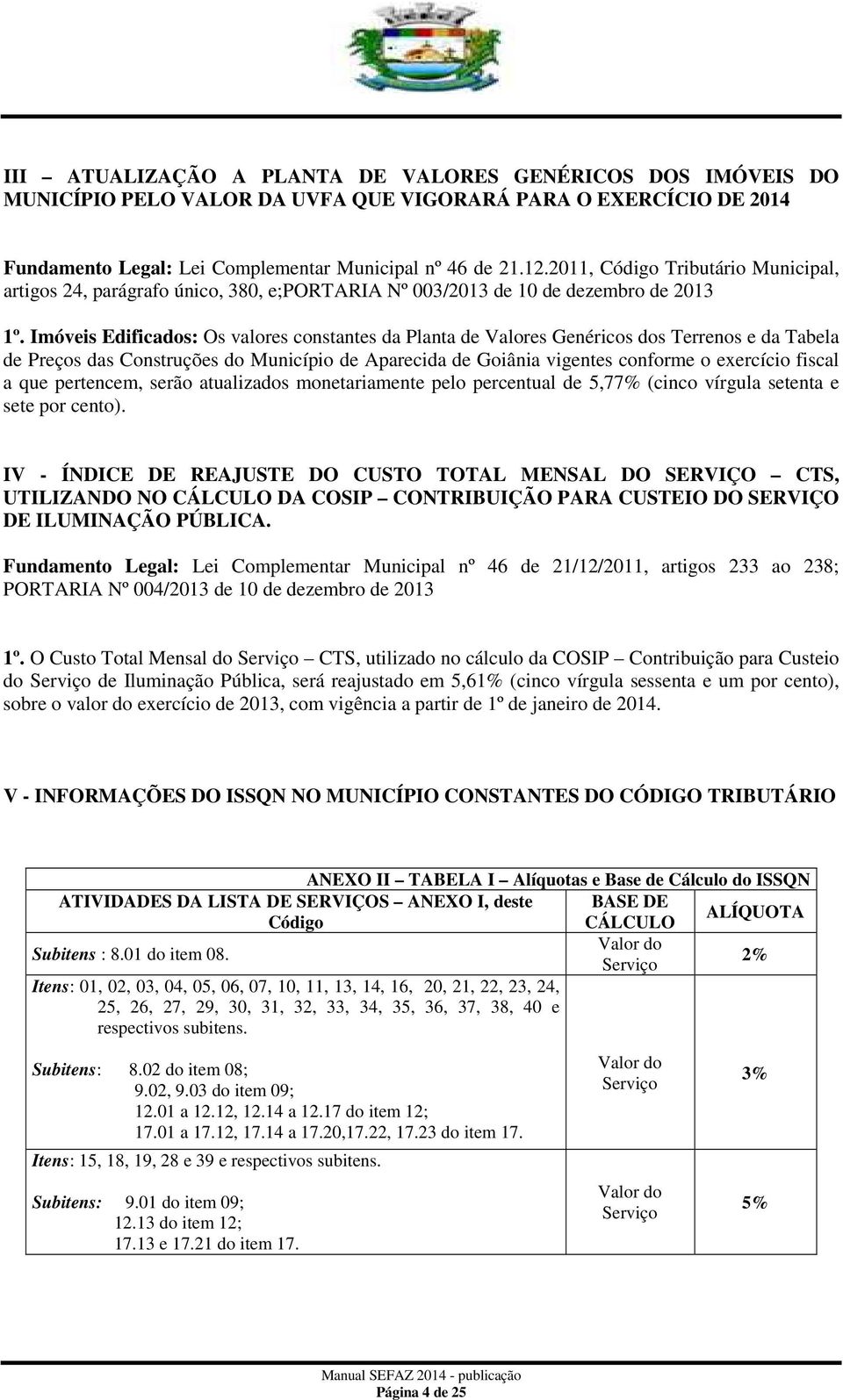 Imóveis Edificados: Os valores constantes da Planta de Valores Genéricos dos Terrenos e da Tabela de Preços das Construções do Município de Aparecida de Goiânia vigentes conforme o exercício fiscal a