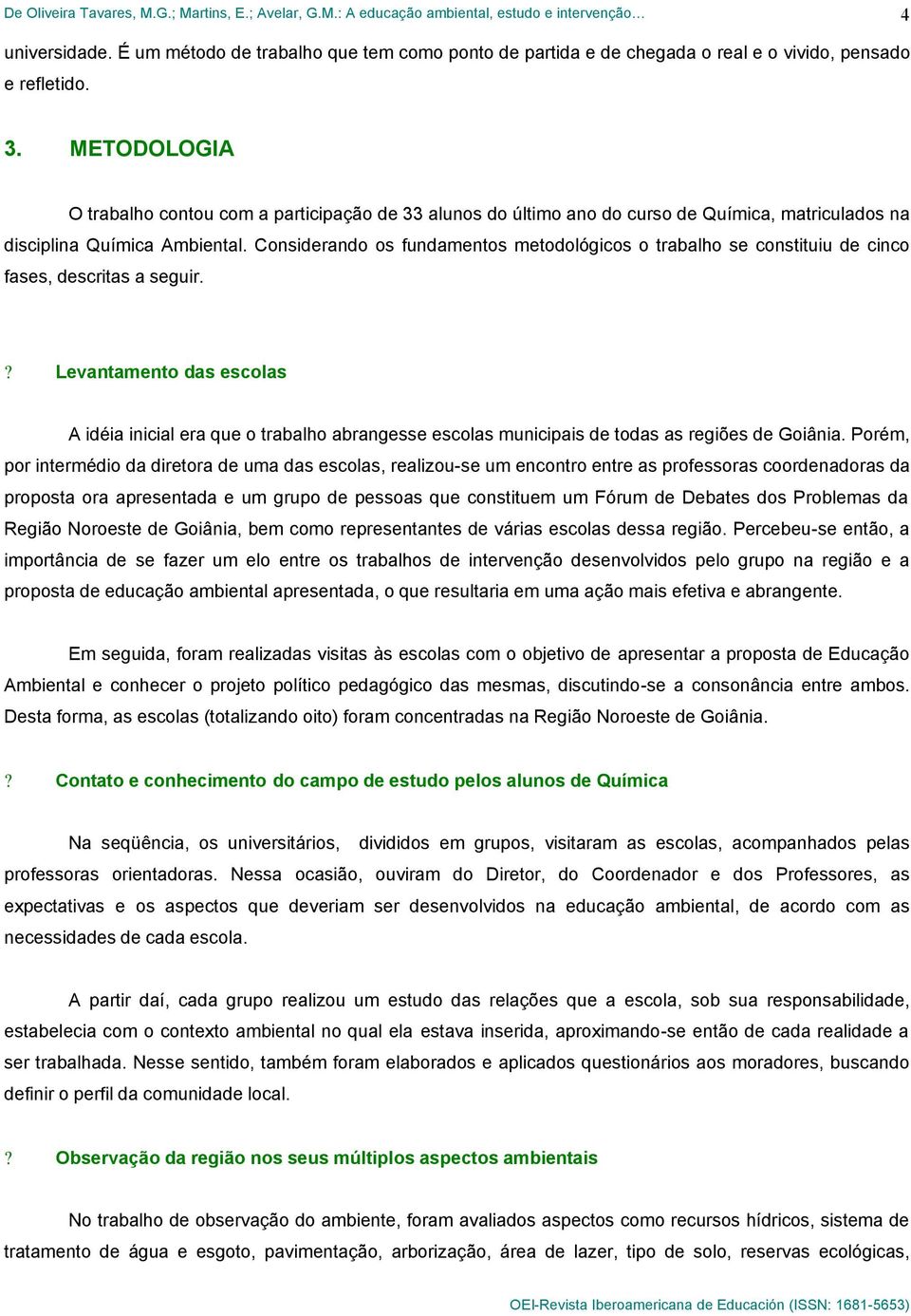 Considerando os fundamentos metodológicos o trabalho se constituiu de cinco fases, descritas a seguir.