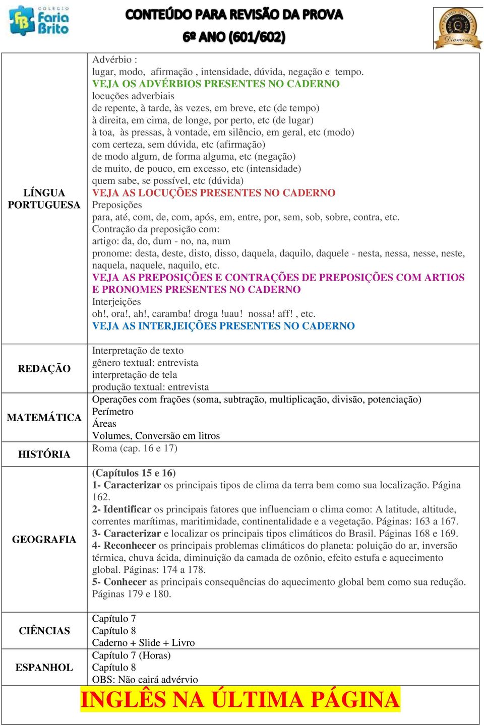 vontade, em silêncio, em geral, etc (modo) com certeza, sem dúvida, etc (afirmação) de modo algum, de forma alguma, etc (negação) de muito, de pouco, em excesso, etc (intensidade) quem sabe, se