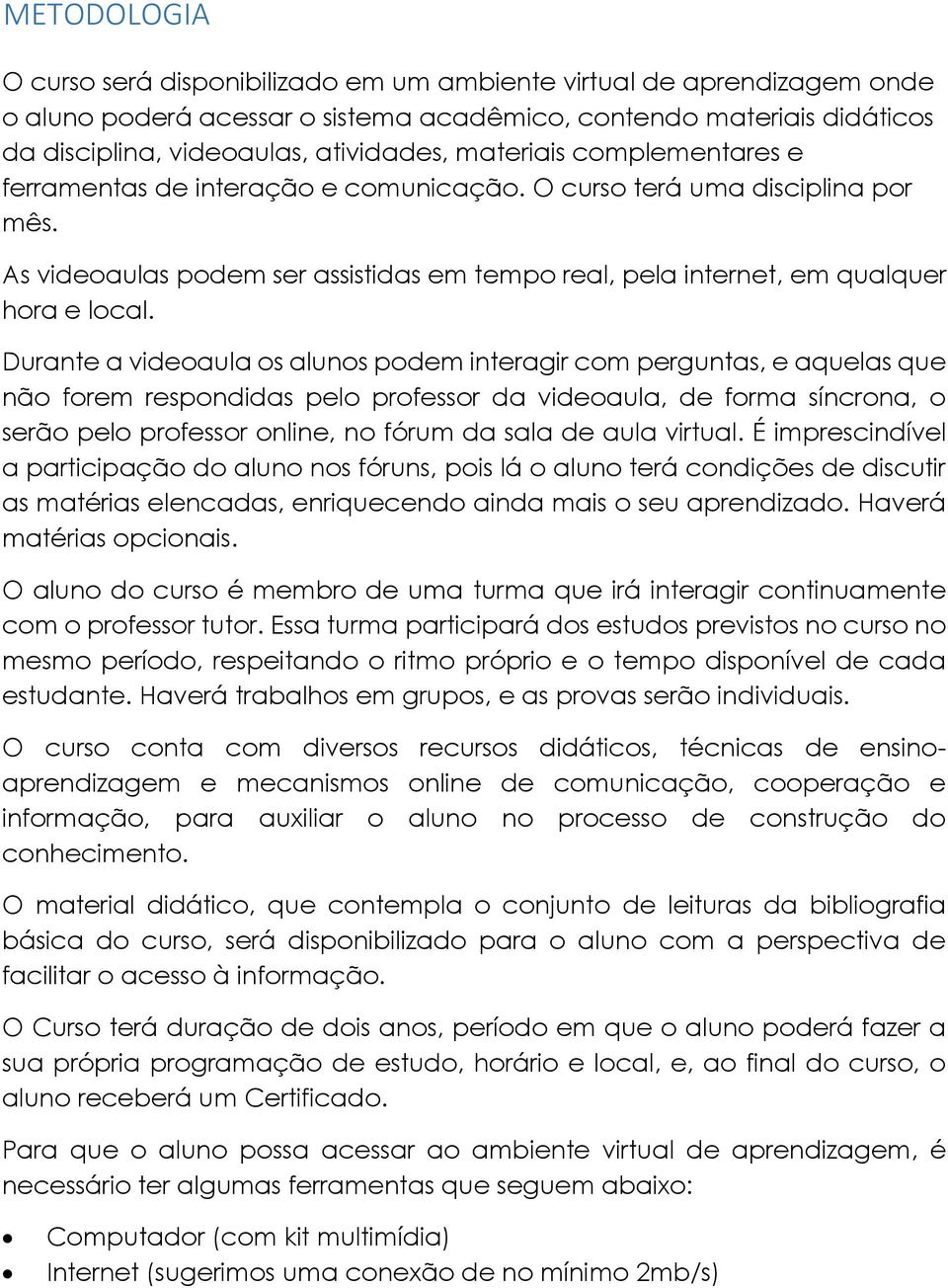 Durante a videoaula os alunos podem interagir com perguntas, e aquelas que não forem respondidas pelo professor da videoaula, de forma síncrona, o serão pelo professor online, no fórum da sala de