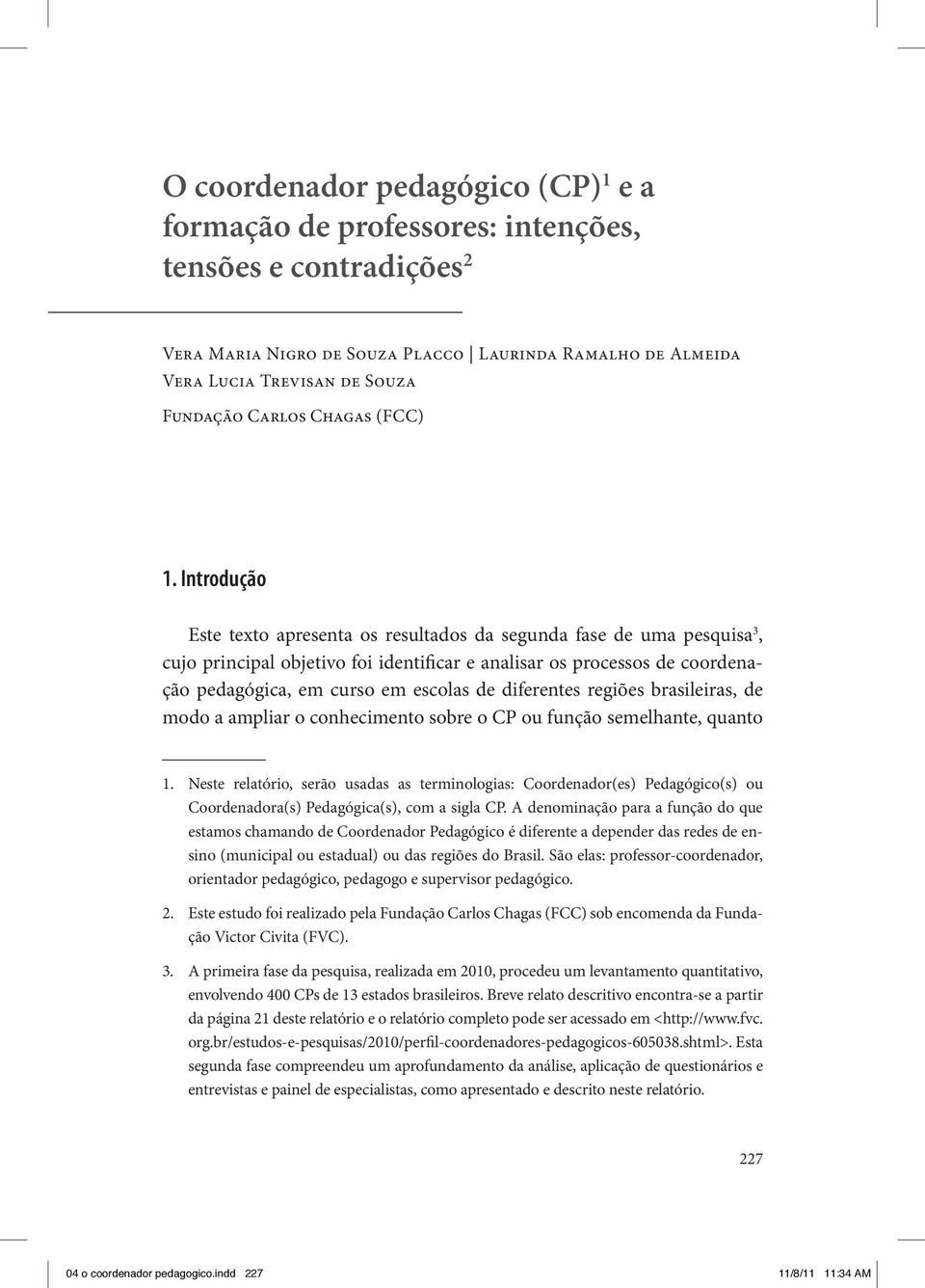 Introdução Este texto apresenta os resultados da segunda fase de uma pesquisa 3, cujo principal objetivo foi identificar e analisar os processos de coordenação pedagógica, em curso em escolas de