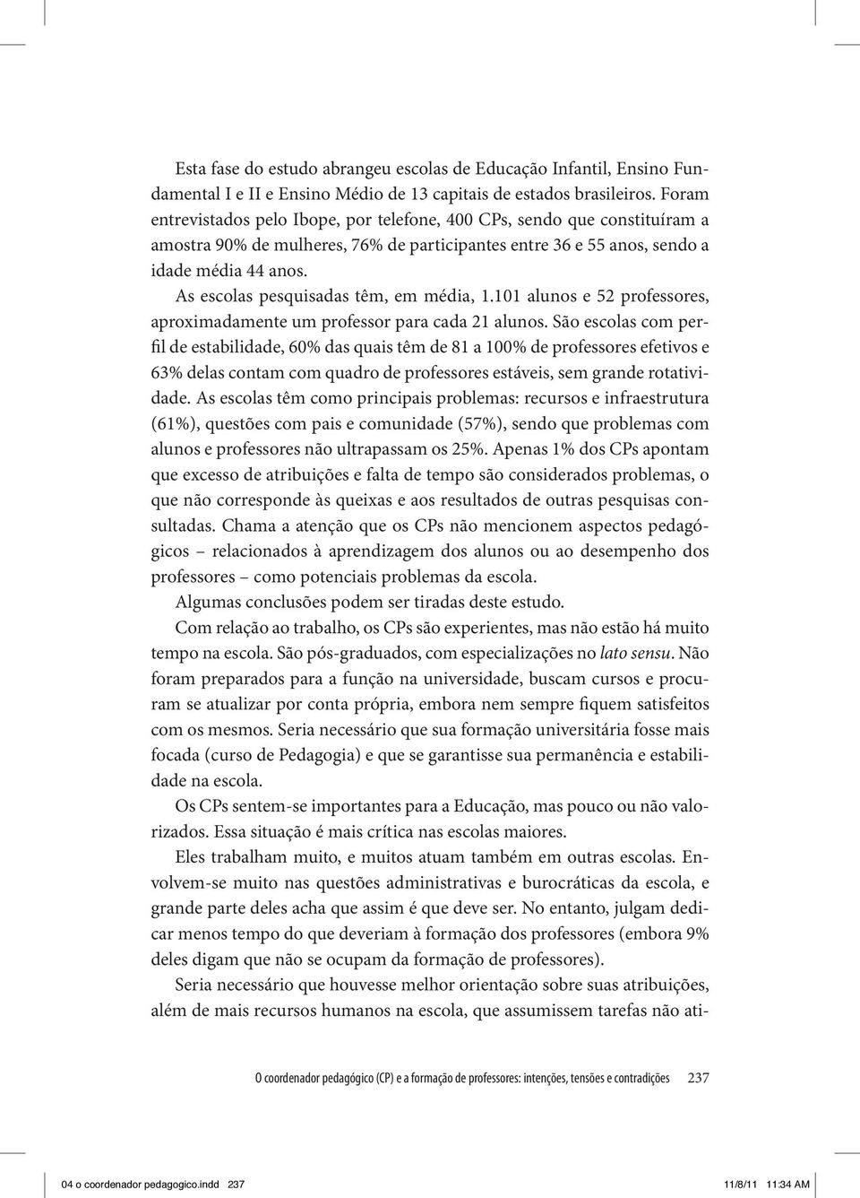 As escolas pesquisadas têm, em média, 1.101 alunos e 52 professores, aproximadamente um professor para cada 21 alunos.