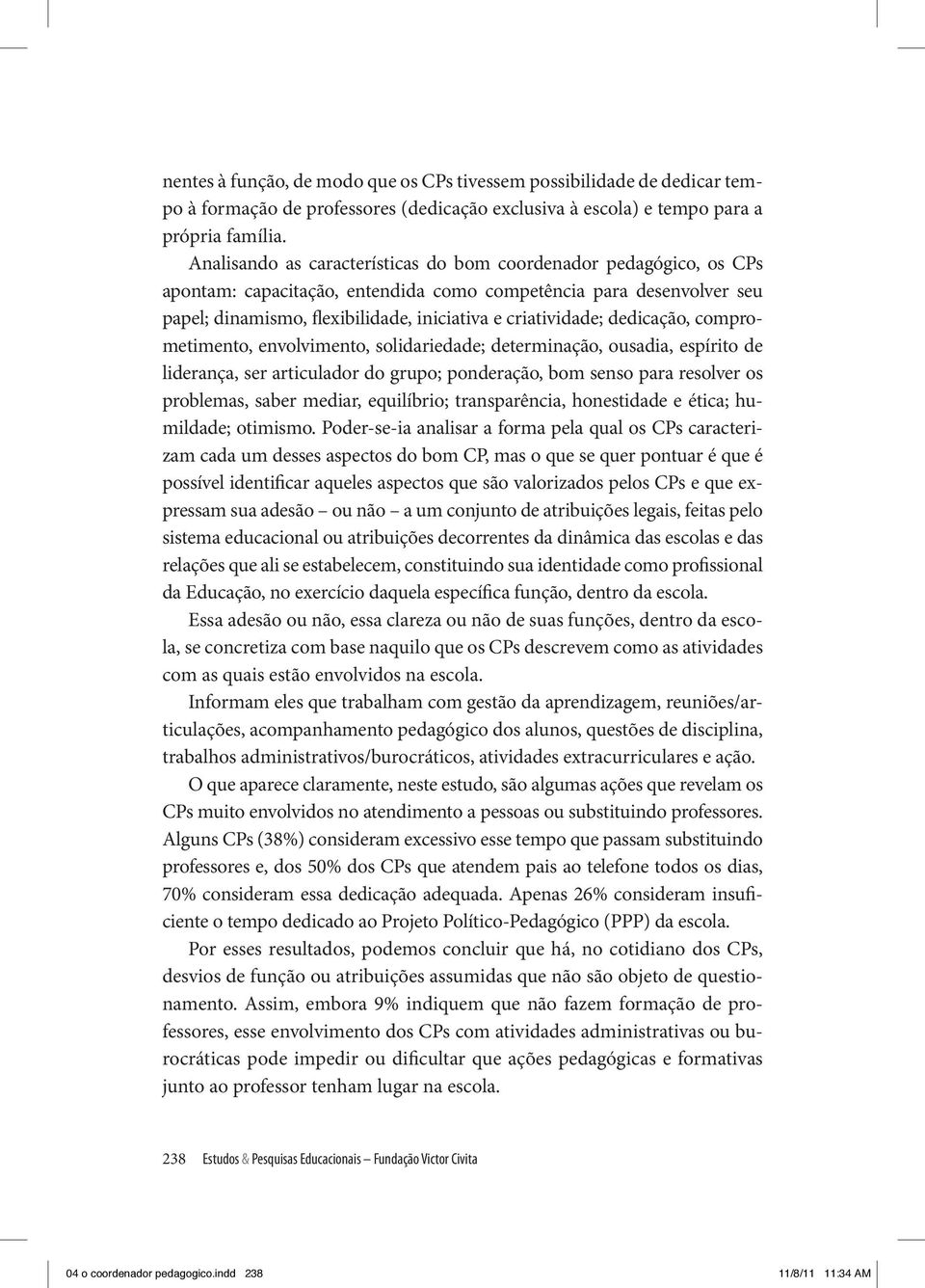 dedicação, comprometimento, envolvimento, solidariedade; determinação, ousadia, espírito de liderança, ser articulador do grupo; ponderação, bom senso para resolver os problemas, saber mediar,