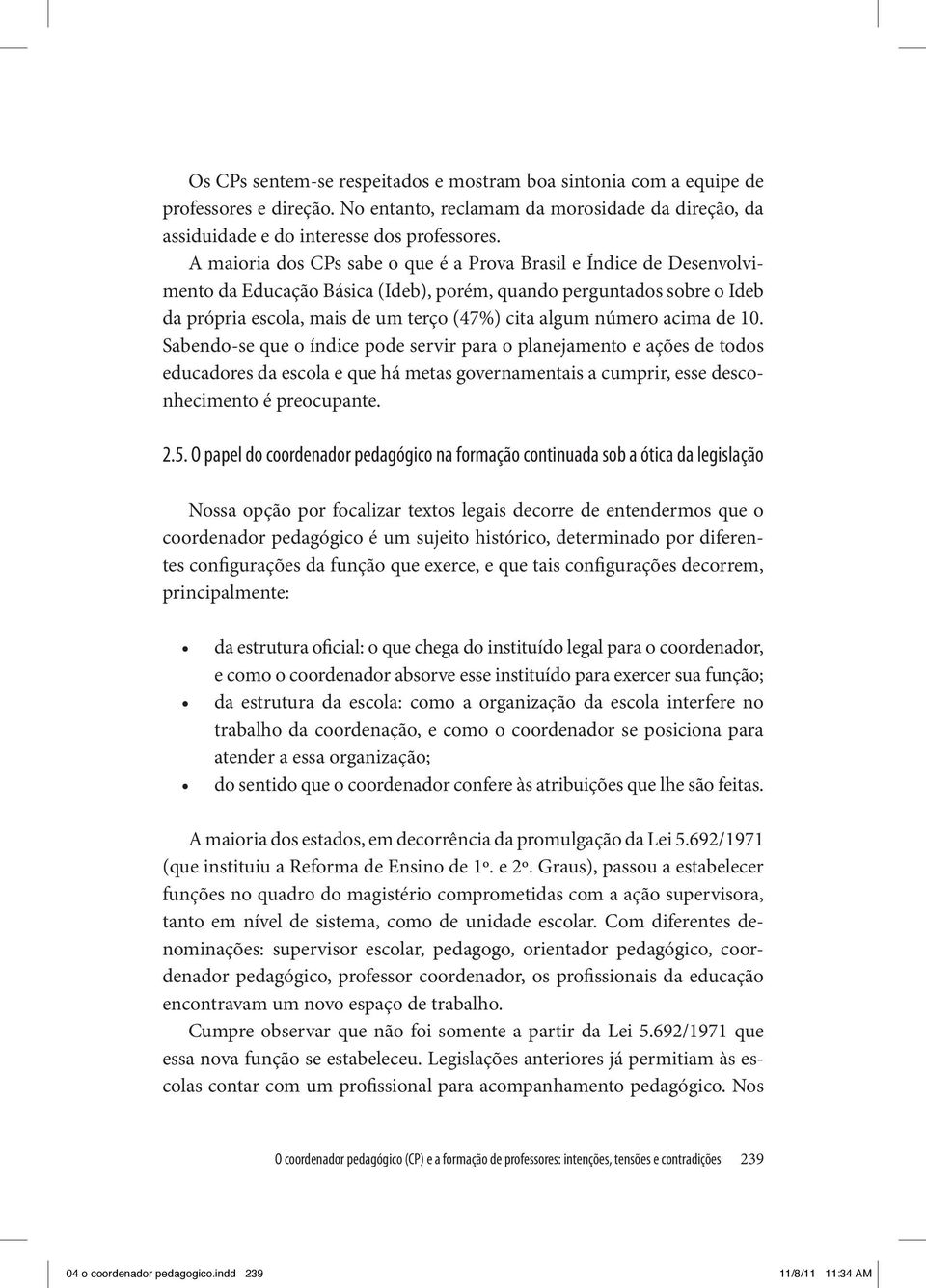 acima de 10. Sabendo-se que o índice pode servir para o planejamento e ações de todos educadores da escola e que há metas governamentais a cumprir, esse desconhecimento é preocupante. 2.5.