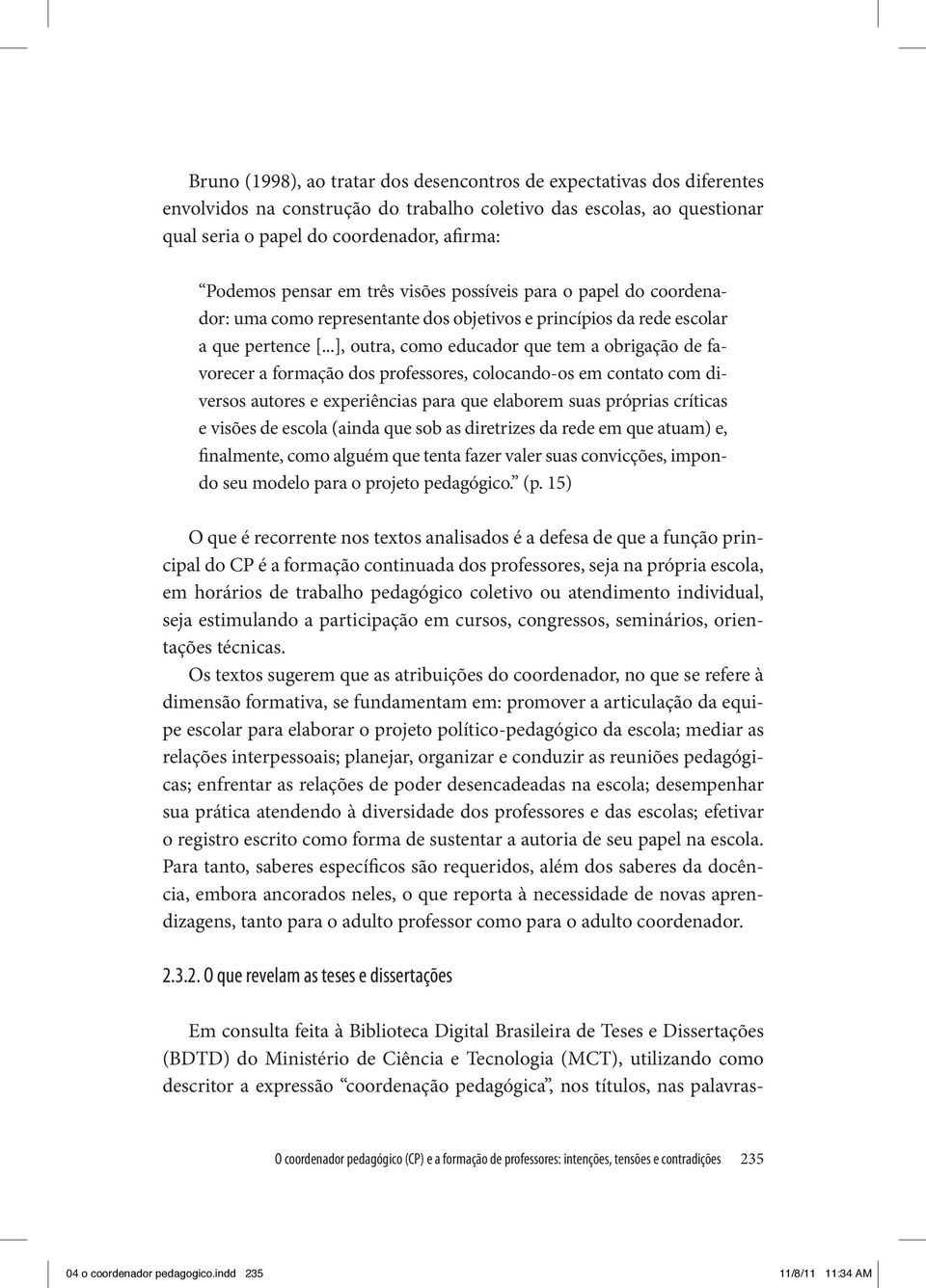 ..], outra, como educador que tem a obrigação de favorecer a formação dos professores, colocando-os em contato com diversos autores e experiências para que elaborem suas próprias críticas e visões de