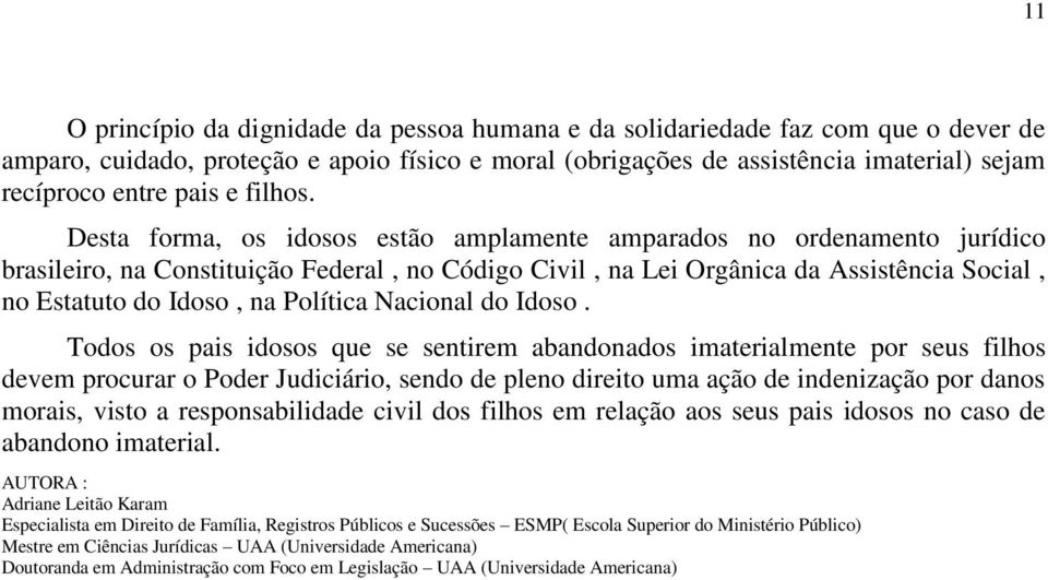 Desta forma, os idosos estão amplamente amparados no ordenamento jurídico brasileiro, na Constituição Federal, no Código Civil, na Lei Orgânica da Assistência Social, no Estatuto do Idoso, na