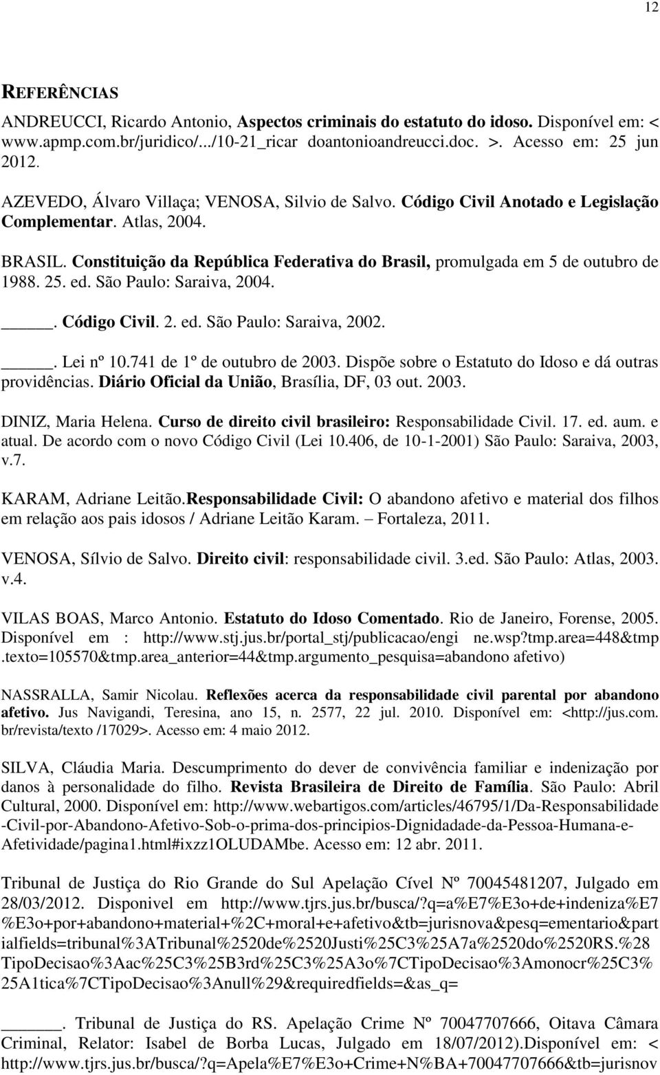 Constituição da República Federativa do Brasil, promulgada em 5 de outubro de 1988. 25. ed. São Paulo: Saraiva, 2004.. Código Civil. 2. ed. São Paulo: Saraiva, 2002.. Lei nº 10.