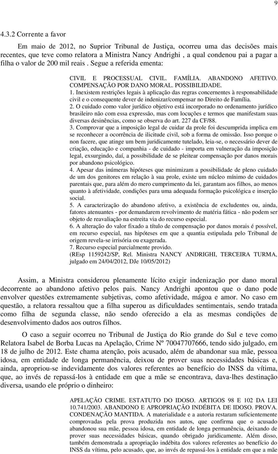 valor de 200 mil reais. Segue a referida ementa: CIVIL E PROCESSUAL CIVIL. FAMÍLIA. ABANDONO AFETIVO. COMPENSAÇÃO POR DANO MORAL. POSSIBILIDADE. 1.