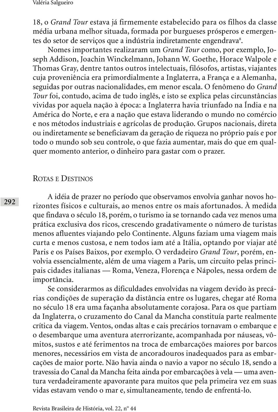 Goethe, Horace Walpole e Thomas Gray, dentre tantos outros intelectuais, filósofos, artistas, viajantes cuja proveniência era primordialmente a Inglaterra, a França e a Alemanha, seguidas por outras