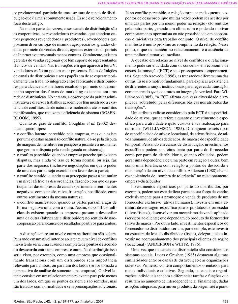 Na maior parte das vezes, esses canais de distribuição são as cooperativas, os revendedores (revendas, que atendem outros pequenos revendedores e produtores), revendedores que possuem diversas lojas