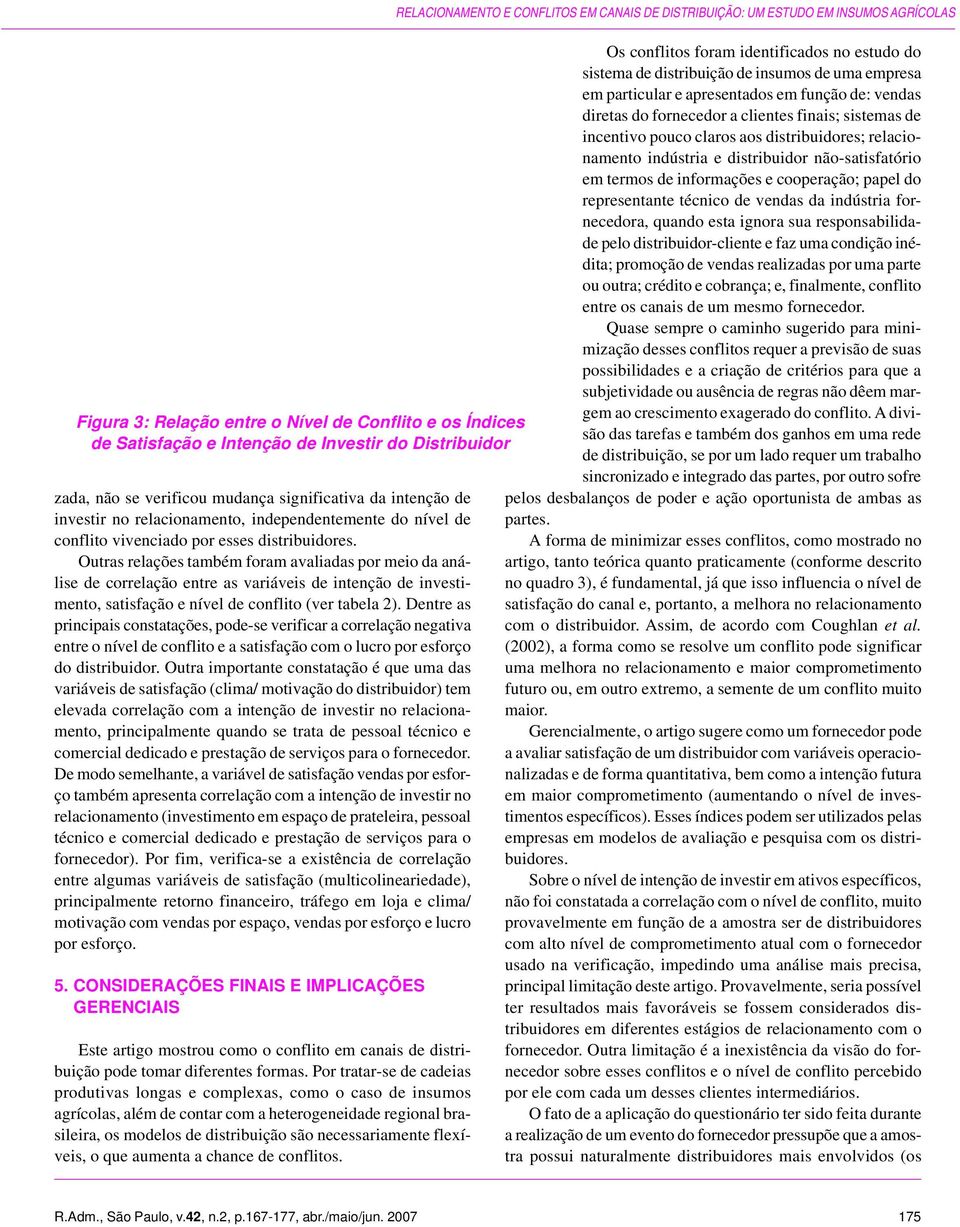 Outras relações também foram avaliadas por meio da análise de correlação entre as variáveis de intenção de investimento, satisfação e nível de conflito (ver tabela 2).