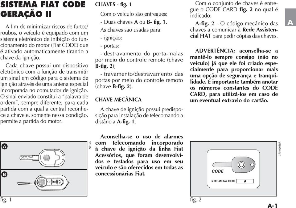 O sinal enviado constitui a palavra de ordem, sempre diferente, para cada partida com a qual a central reconhece a chave e, somente nessa condição, permite a partida do motor. CHVES - fig.