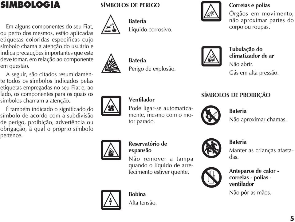 seguir, são citados resumidamente todos os símbolos indicados pelas etiquetas empregadas no seu Fiat e, ao lado, os componentes para os quais os símbolos chamam a atenção.