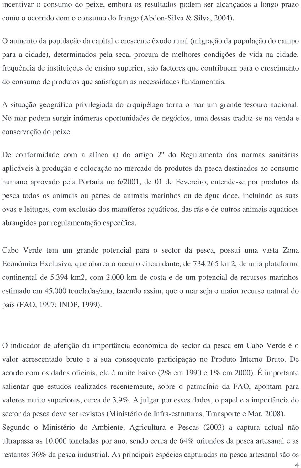 instituições de ensino superior, são factores que contribuem para o crescimento do consumo de produtos que satisfaçam as necessidades fundamentais.