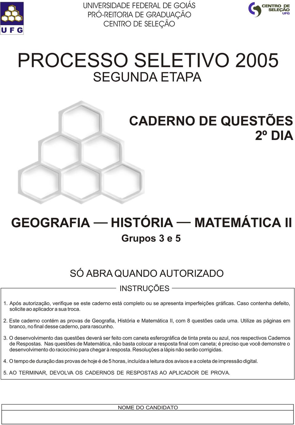 Este caderno contém as provas de Geografia, História e Matemática II, com 8 questões cada uma. Utilize as páginas em branco, no final desse caderno, para rascunho. 3.