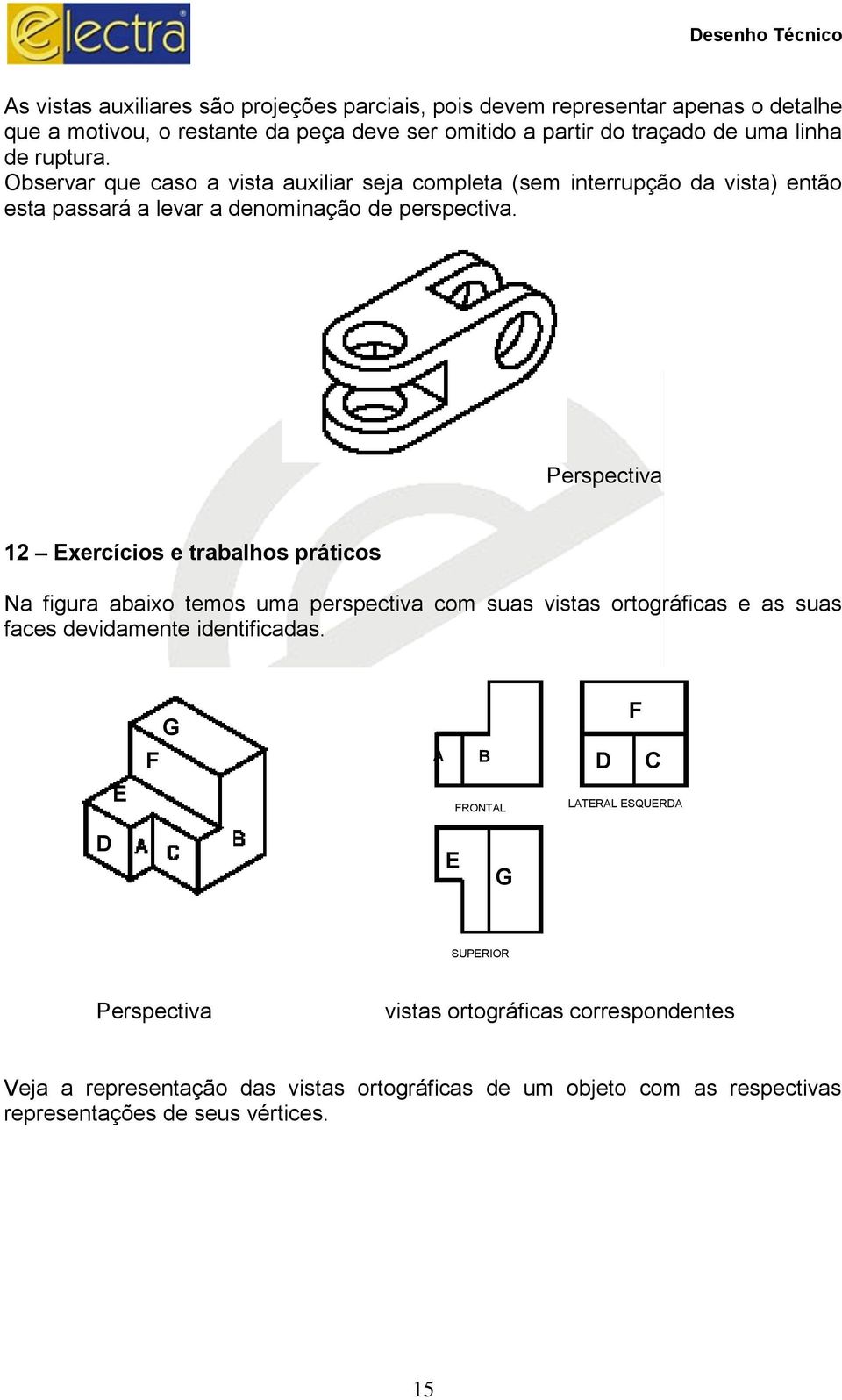 Perspectiva 12 Exercícios e trabalhos práticos Na figura abaixo temos uma perspectiva com suas vistas ortográficas e as suas faces devidamente identificadas.