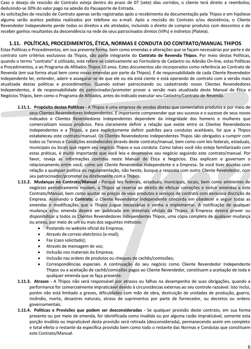 Após a rescisão do Contrato e/ou desistência, o Cliente Revendedor Independente perde todos os direitos a ele atrelados, incluindo o direito de comprar produtos com descontos e de receber ganhos