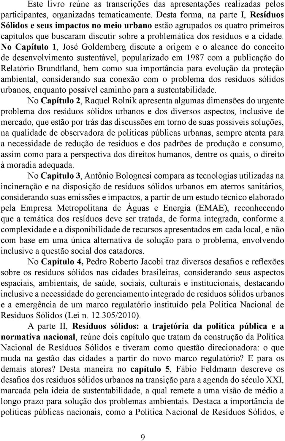 No Capítulo 1, José Goldemberg discute a origem e o alcance do conceito de desenvolvimento sustentável, popularizado em 1987 com a publicação do Relatório Brundtland, bem como sua importância para