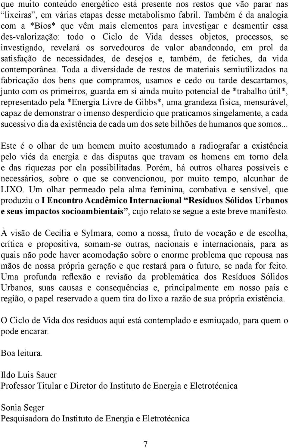 valor abandonado, em prol da satisfação de necessidades, de desejos e, também, de fetiches, da vida contemporânea.