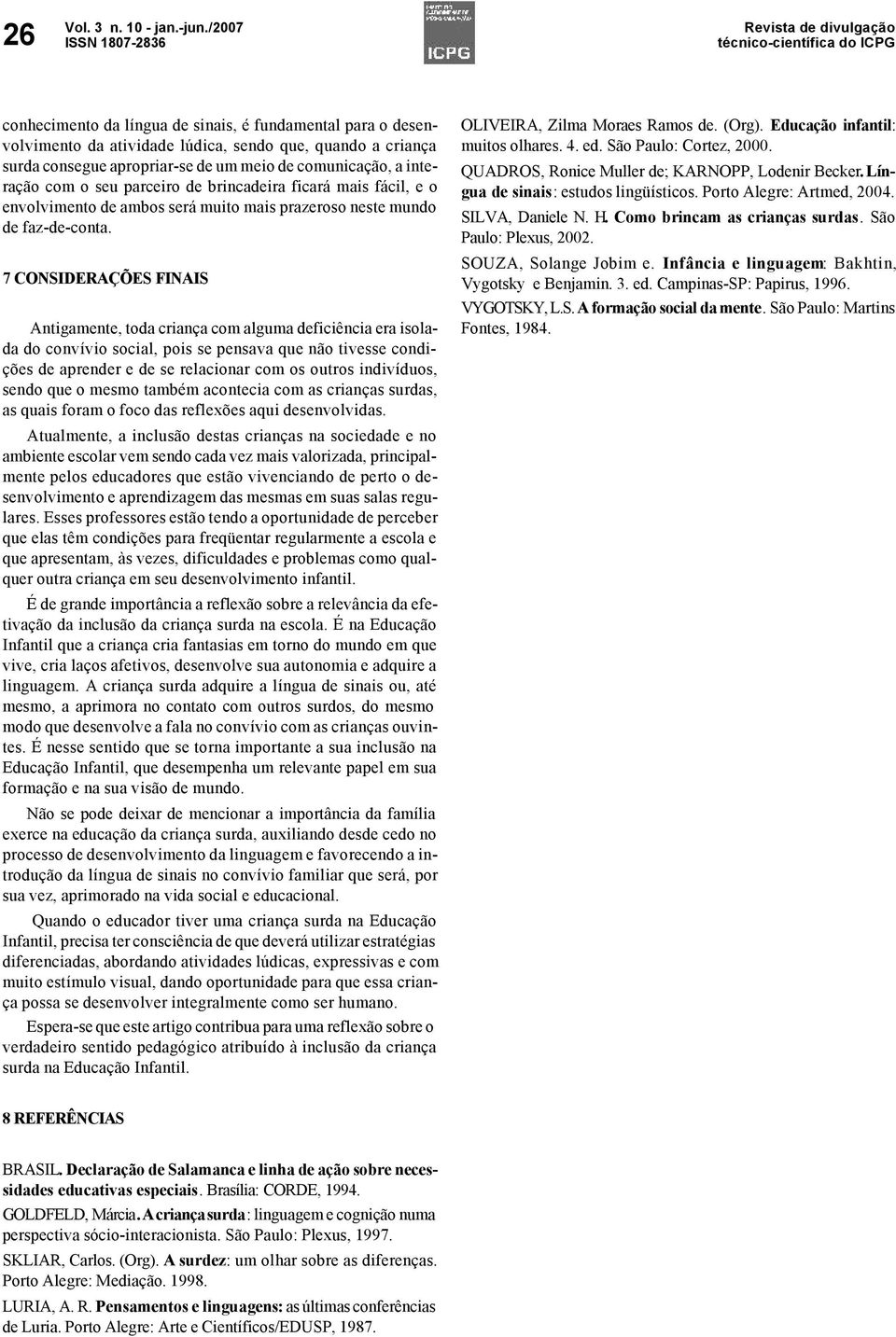 7 CONSIDERAÇÕES FINAIS Antigamente, toda criança com alguma deficiência era isolada do convívio social, pois se pensava que não tivesse condições de aprender e de se relacionar com os outros