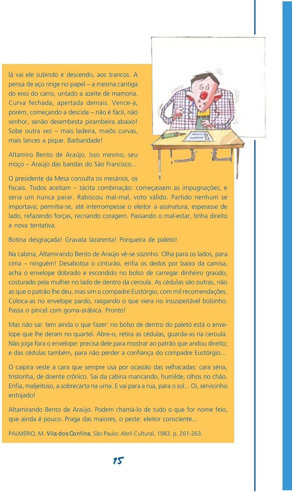 Isso mesmo, seu moço Araújo das bandas do São Francisco... O presidente da Mesa consulta os mesários, os fiscais. Todos aceitam tácita combinação: começassem as impugnações, e seria um nunca parar.