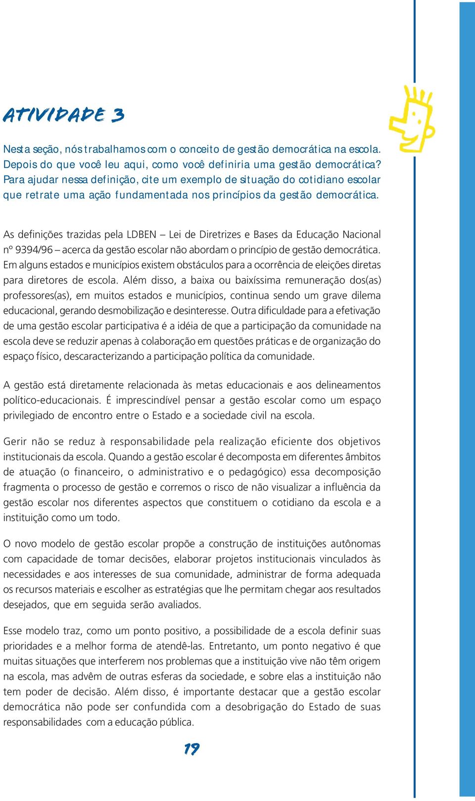 As definições trazidas pela LDBEN Lei de Diretrizes e Bases da Educação Nacional nº 9394/96 acerca da gestão escolar não abordam o princípio de gestão democrática.