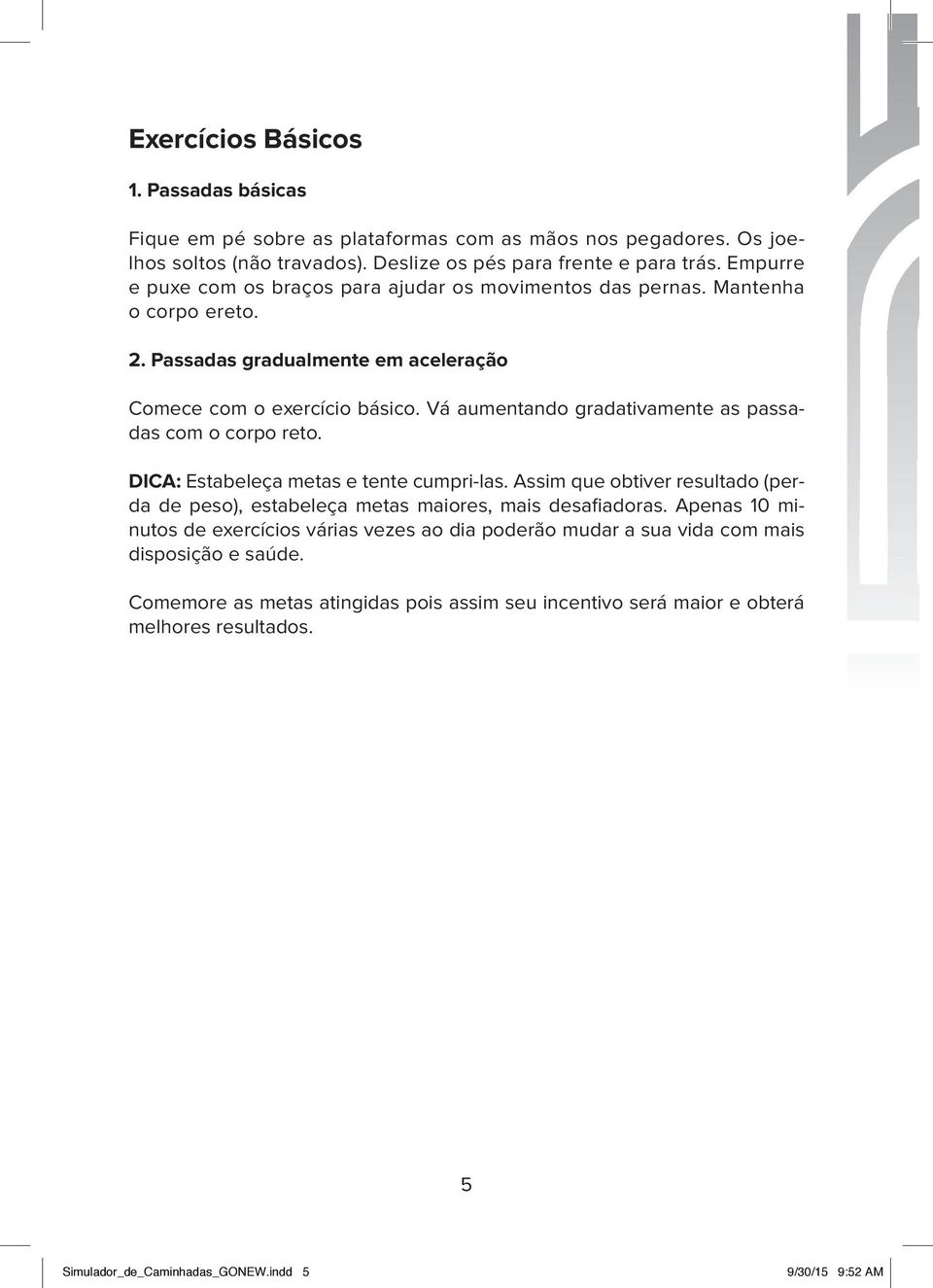 Vá aumentando gradativamente as passadas com o corpo reto. DICA: Estabeleça metas e tente cumpri-las. Assim que obtiver resultado (perda de peso), estabeleça metas maiores, mais desafiadoras.