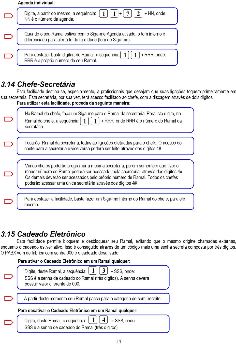 Para desfazer basta digitar, do Ramal, a sequência: RRR é o próprio número de seu Ramal. 1 1 + RRR, onde: 3.