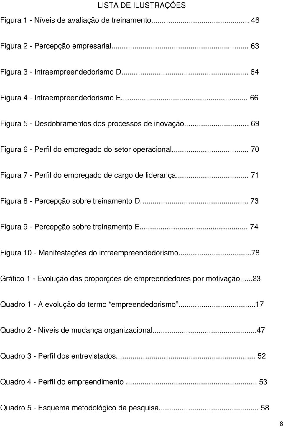 .. 71 Figura 8 - Percepção sobre treinamento D... 73 Figura 9 - Percepção sobre treinamento E... 74 Figura 10 - Manifestações do intraempreendedorismo.