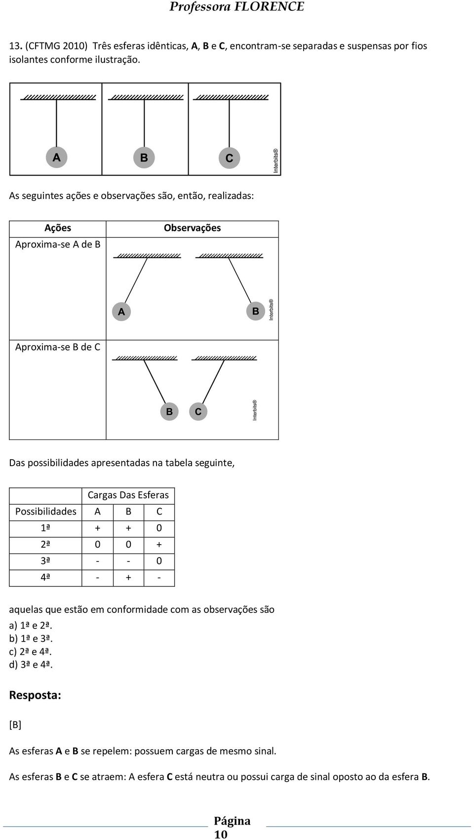 seguinte, argas Das Esferas Possibilidades 1ª + + 0 2ª 0 0 + 3ª - - 0 4ª - + - aquelas que estão em conformidade com as observações são a) 1ª e 2ª.