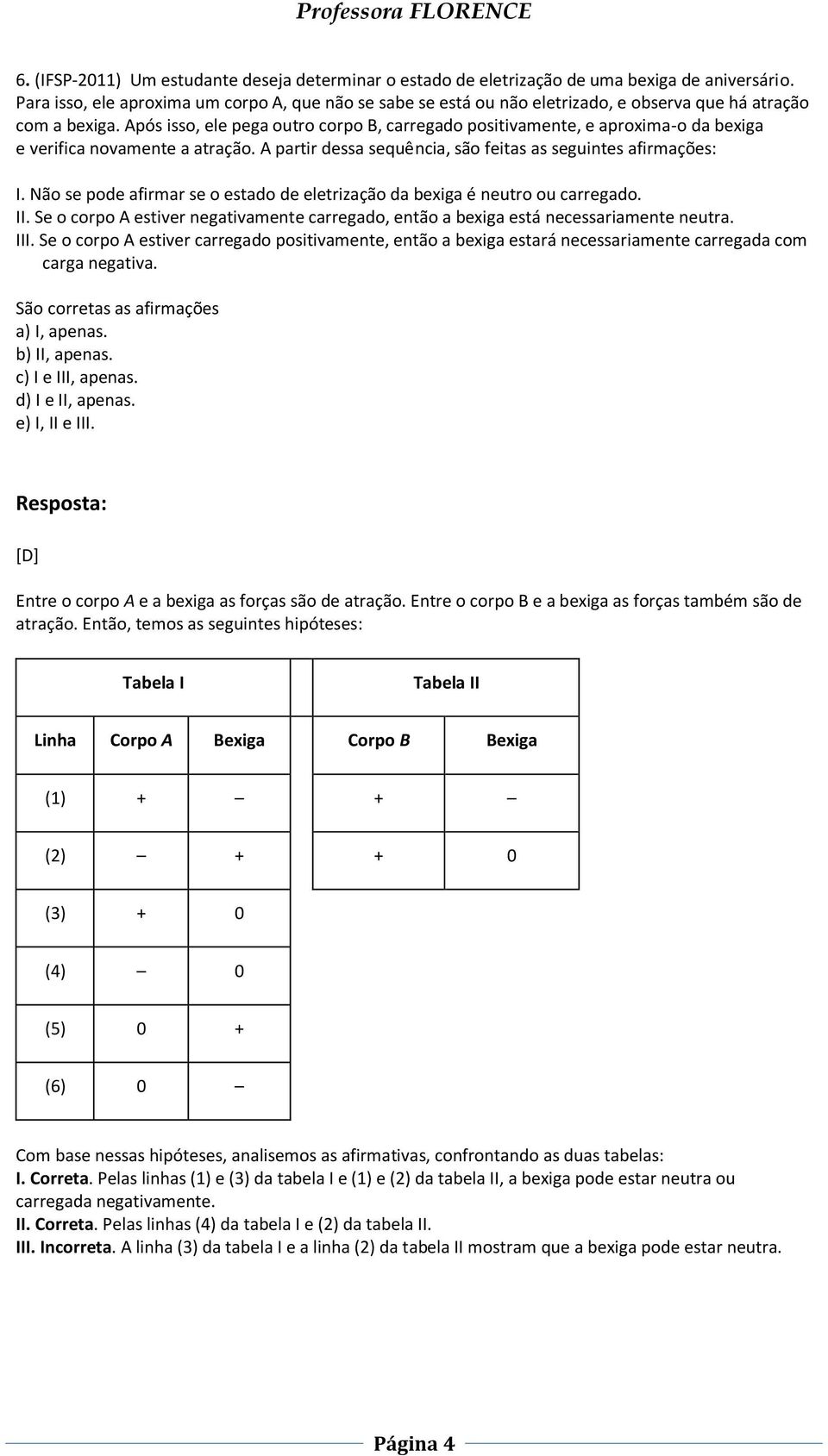 pós isso, ele pega outro corpo, carregado positivamente, e aproxima-o da bexiga e verifica novamente a atração. partir dessa sequência, são feitas as seguintes afirmações: I.