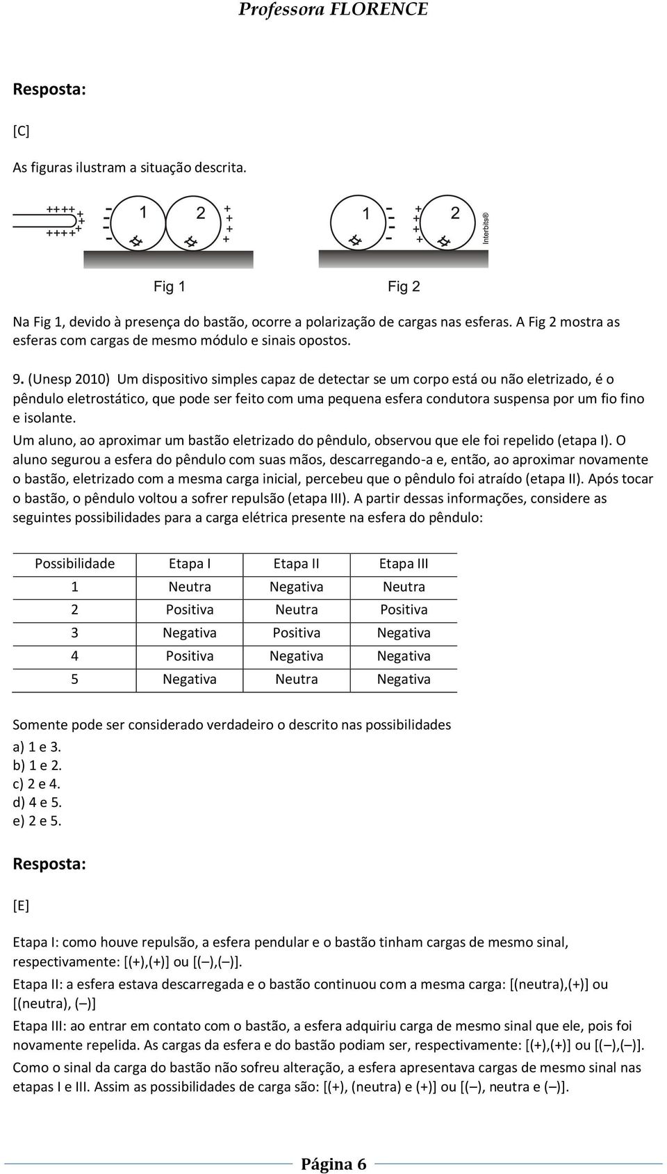 isolante. Um aluno, ao aproximar um bastão eletrizado do pêndulo, observou que ele foi repelido (etapa I).