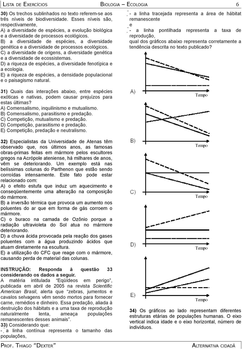 B) a diversidade de espécies, a diversidade genética e a diversidade de processos ecológicos. C) a diversidade de origens, a diversidade genética e a diversidade de ecossistemas.