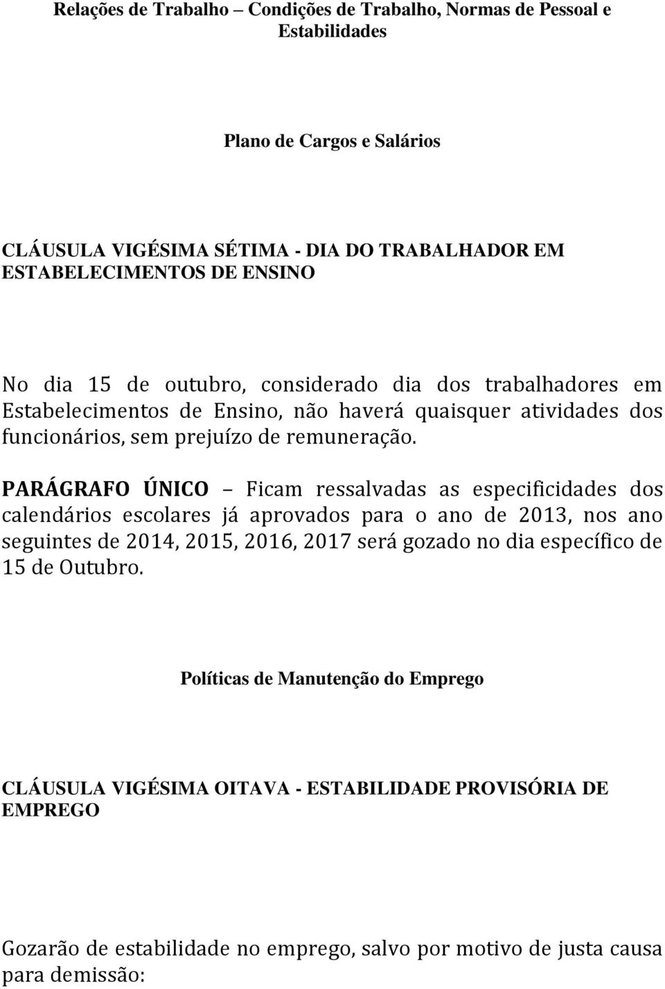 PARÁGRAFO ÚNICO Ficam ressalvadas as especificidades dos calendários escolares já aprovados para o ano de 2013, nos ano seguintes de 2014, 2015, 2016, 2017 será gozado no dia