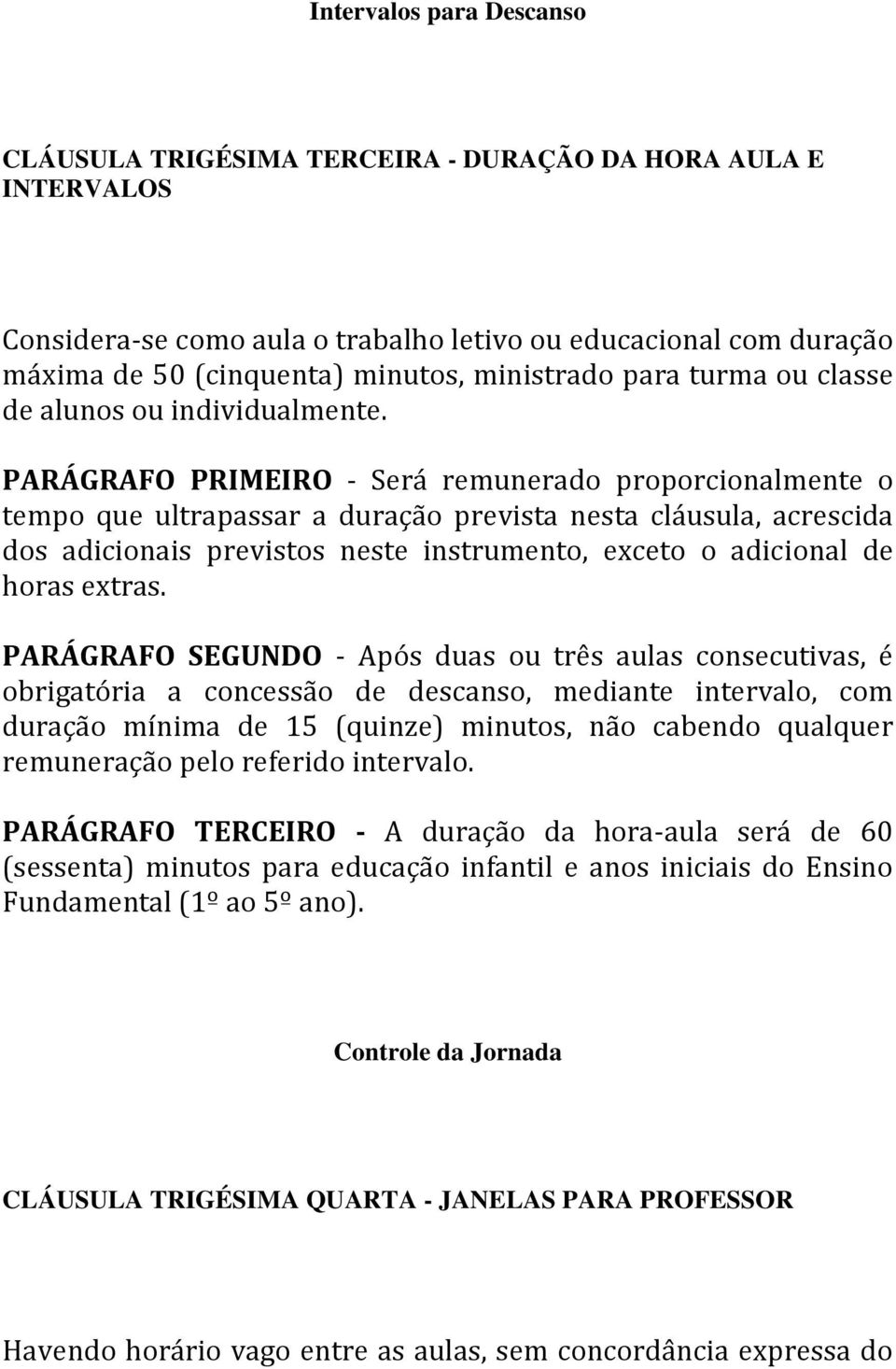 PARÁGRAFO PRIMEIRO - Será remunerado proporcionalmente o tempo que ultrapassar a duração prevista nesta cláusula, acrescida dos adicionais previstos neste instrumento, exceto o adicional de horas