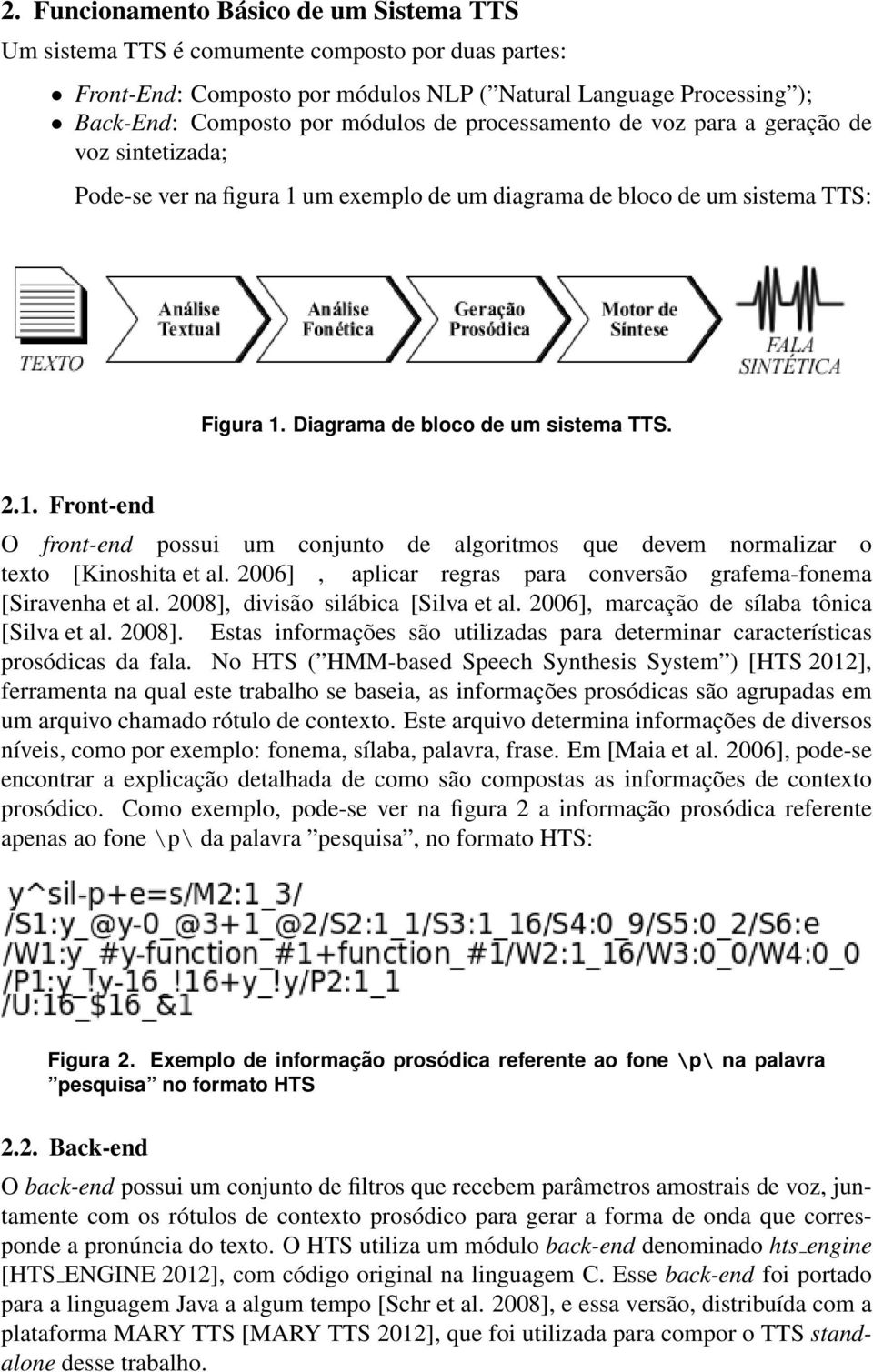 2006], aplicar regras para conversão grafema-fonema [Siravenha et al. 2008], divisão silábica [Silva et al. 2006], marcação de sílaba tônica [Silva et al. 2008]. Estas informações são utilizadas para determinar características prosódicas da fala.